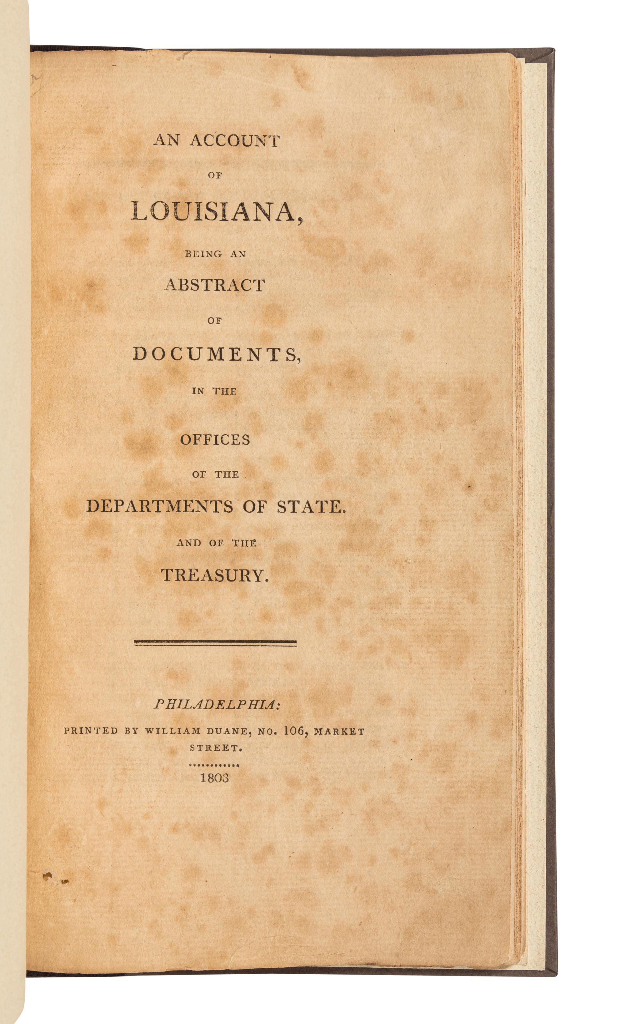 [LOUISIANA PURCHASE]. JEFFERSON, Thomas. An Account of Louisiana, Being an Abstract of Documents, in the Offices of the Departments of State, and of the Treasury . Philadelphia: printed by William Duane, 1803.