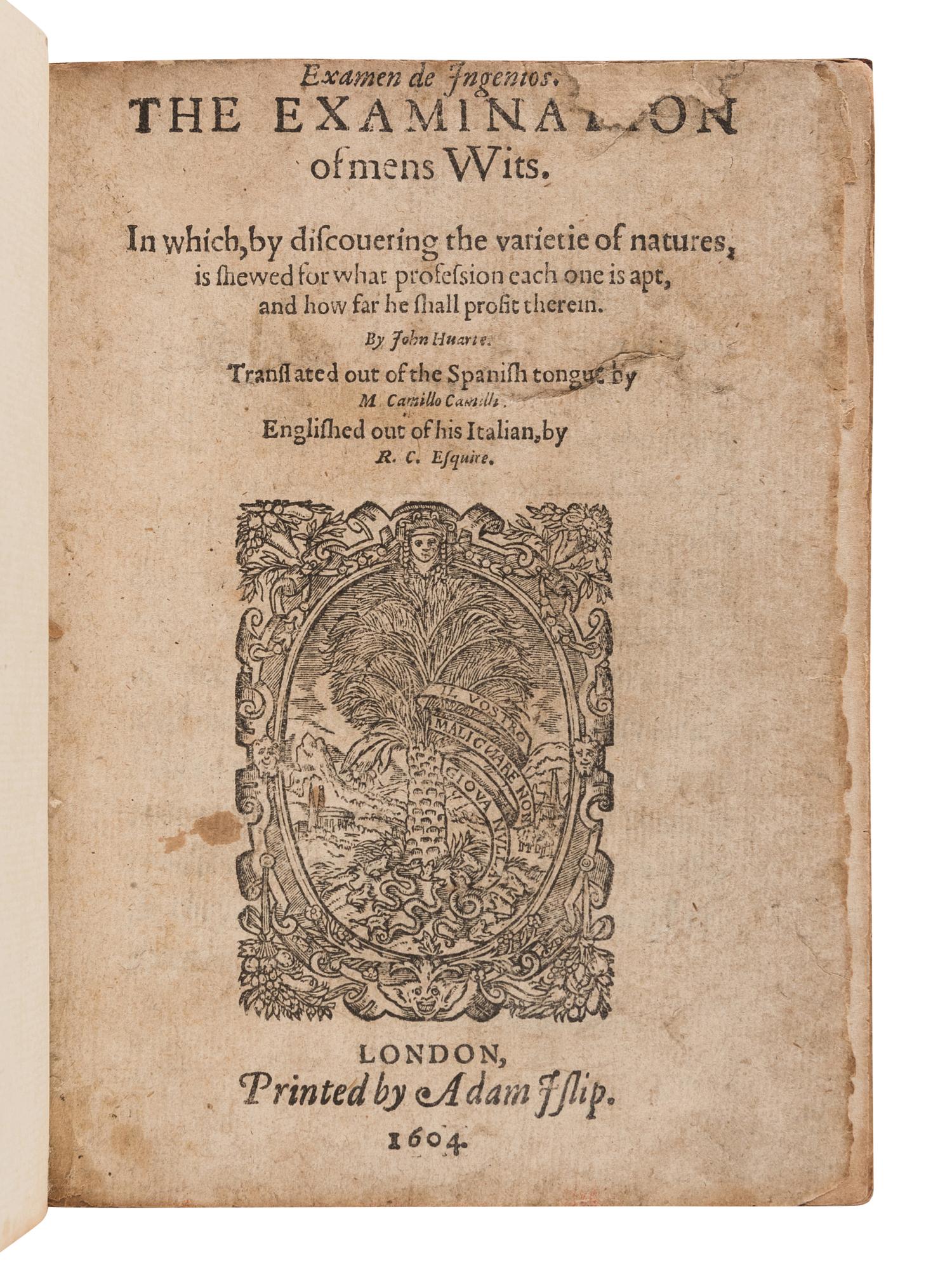 HUARTE, Juan (1529?-1588). Examen de Ingenios. The Examination of Mens Wits. In Which, by Discovering the Varietie of Natures, is Shewed for What Profession Each One is Apt, and How Far She Shall Profit Therein . Richard Carew, translator. London: Adam Islip, 1604.