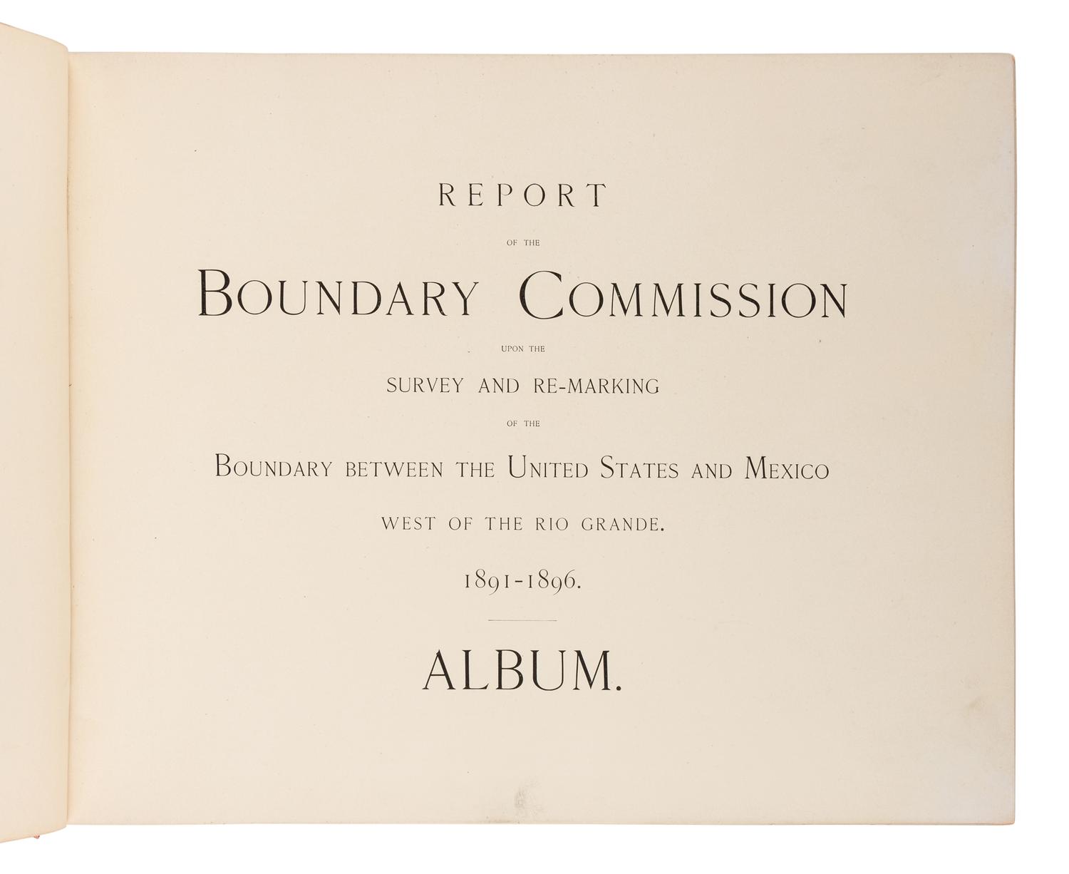 [INTERNATIONAL BOUNDARY COMMISSION]. Report of the Boundary Commission Upon the Survey and Re-Marking of the Boundary Between the United States and Mexico West of the Rio Grande , 1891-1896. Washington: Government Printing Office, 1898.