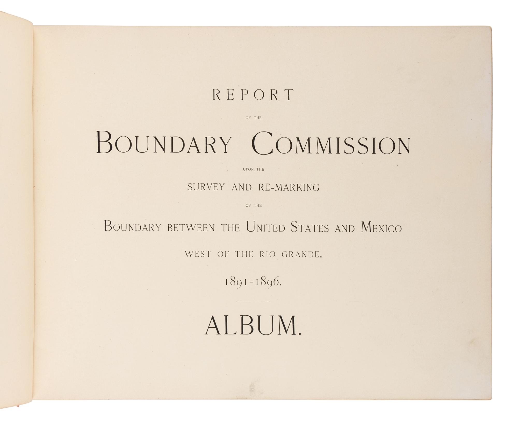 [INTERNATIONAL BOUNDARY COMMISSION]. Report of the Boundary Commission Upon the Survey and Re-Marking of the Boundary Between the United States and Mexico West of the Rio Grande , 1891-1896. Washington: Government Printing Office, 1898.