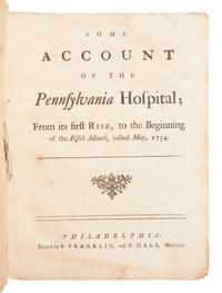 [FRANKLIN, Benjamin]. [RHOADS, Samuel, et al.] Some Account of the Pennsylvania Hospital; From its first Rise, to the Beginning of the Fifth Month, called May, 1754 . Philadelphia: B. Franklin and D. Hall, [1754].