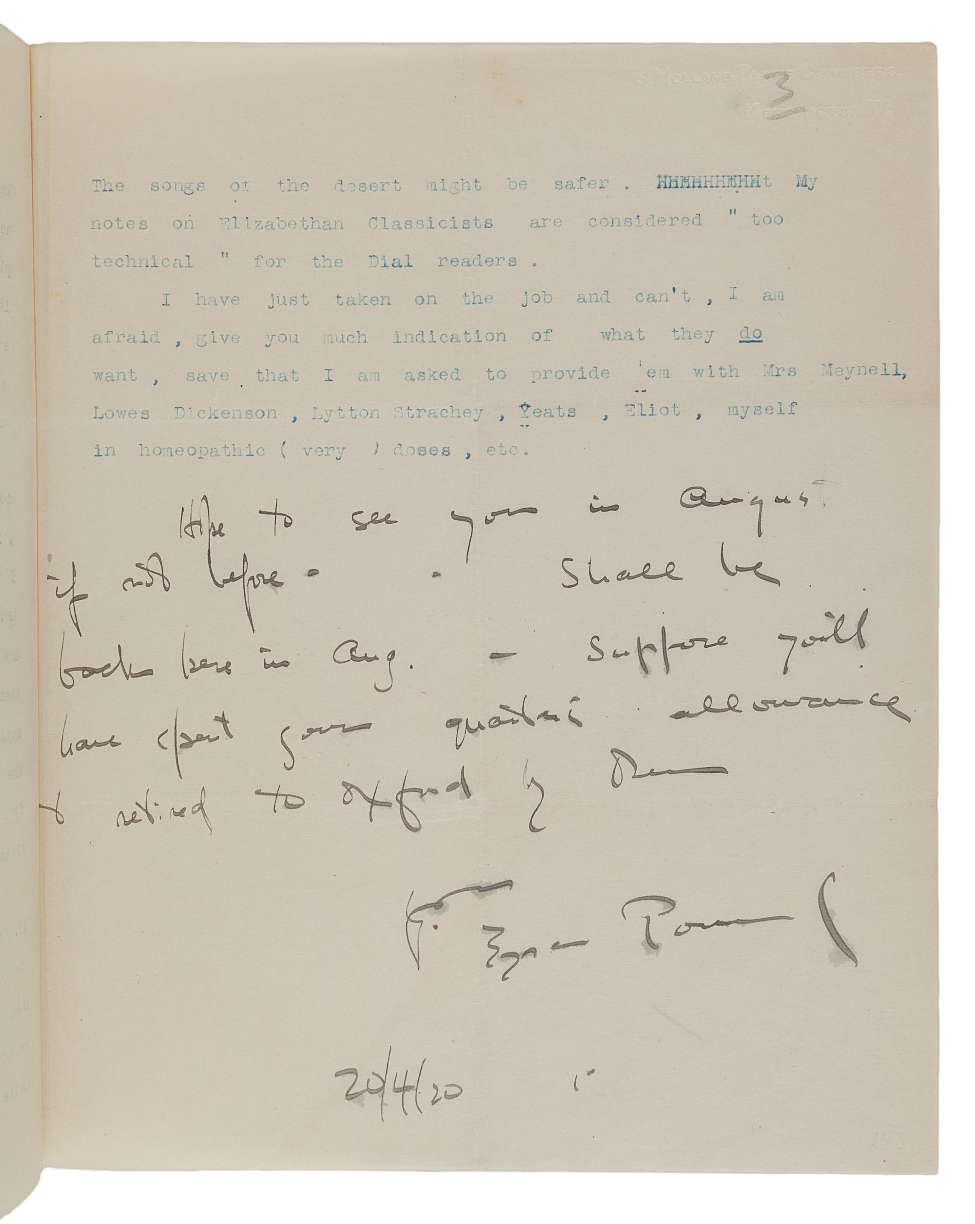 [LAWRENCE, T. E.]. --POUND, Ezra (1885-1972). Typed letter signed ("Ezra Pound") with five-line autograph postscript and emendations in text, to T.E. Lawrence ("My Dear Hadji ben Abt el Bakshish, Prince de Mecque, Two-Sworded Samurai, Old Bird, Young Bird, Magister Artium, etc."), 5 Holland Place Chambers, Kensington, 20 April 1920. 3 pages, 4to. Provenance : Sotheby’s, 20 July 1981, lot 262, purchased by Harry Spiro; Spiro Family Collection, sold Christie’s New York, 26 Feb 2004, lot 73.