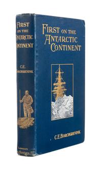 BORCHGREVINK, Carsten Egebert (1864-1934). First on the Antarctic Continent. Being an Account of the British Antarctic Expedition 1898-