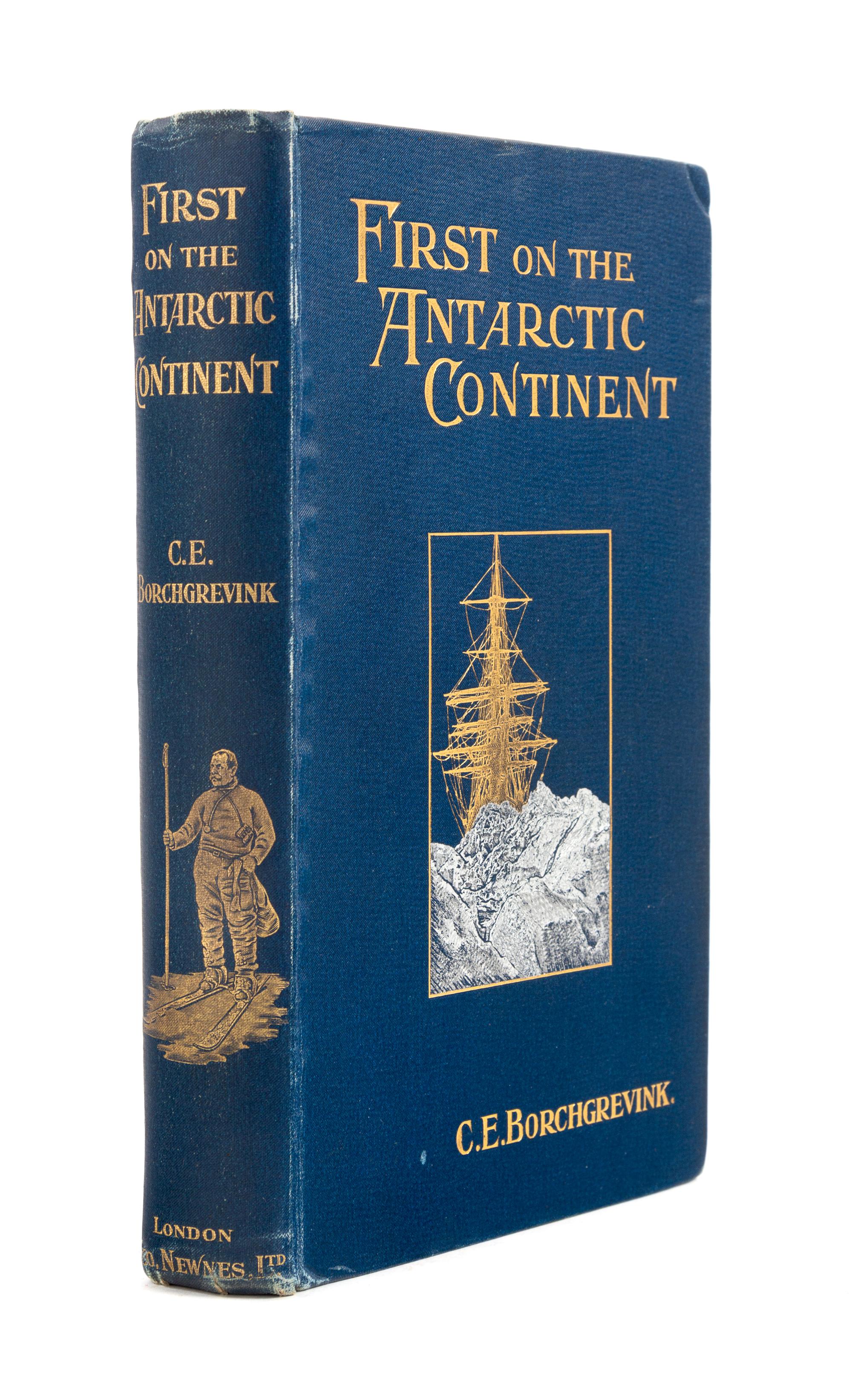 BORCHGREVINK, Carsten Egebert (1864-1934). First on the Antarctic Continent. Being an Account of the British Antarctic Expedition 1898-