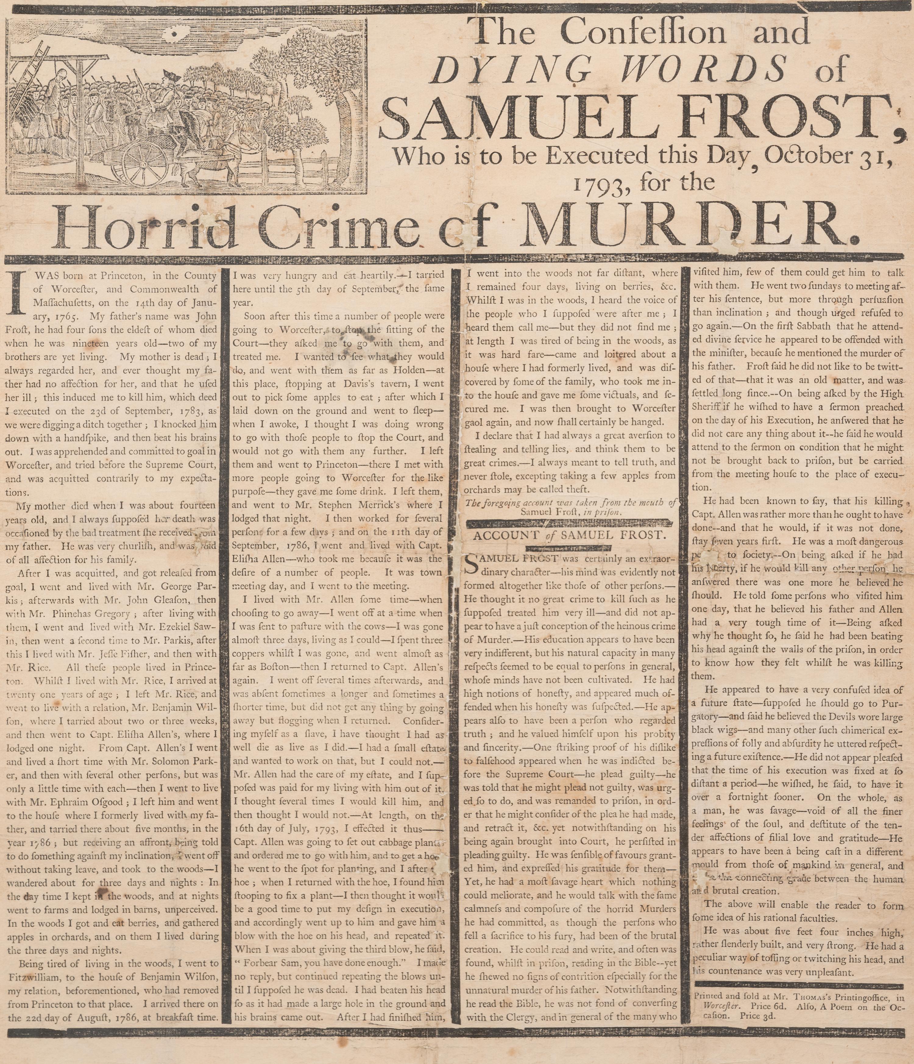 [CRIME]. The Confession & Dying Words of Samuel Frost, Who is to be Executed this Day, October 31, 1793, for the Horrid Crime of Murder . Worcester, MA: [Isaiah Thomas] Mr. Thomas's Printingoffice [sic], [1793].