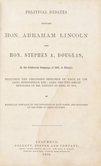 LINCOLN, Abraham (1809-1865) and Stephen A. DOUGLAS (1813-1861). Political Debates between Hon. Abraham Lincoln and Hon. Stephen A. Douglas, In the Celebrated Campaign of 1858, in Illinois... Columbus: Follett, Foster, and Company, 1860.
