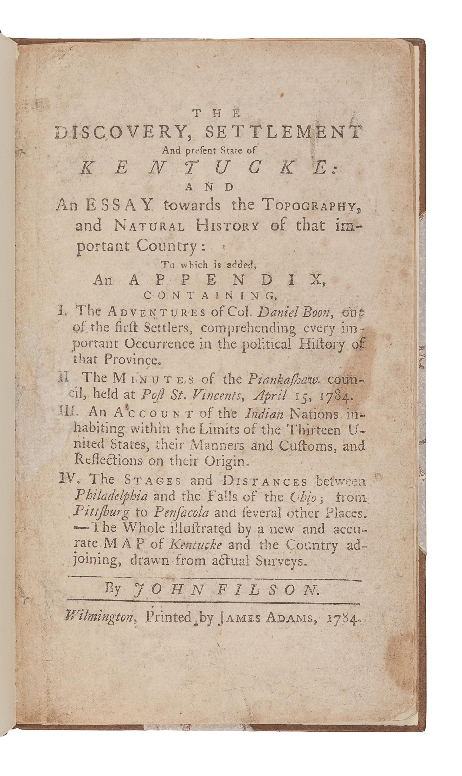 FILSON, John (ca 1747-1788). The Discovery, Settlement and present State of Kentucke: and An Essay towards the Topography, and Natural History of that important Country: To which is added...The Adventures of Col. Daniel Boon, one of the first Settlers, comprehending every important Occurrence in the political History of that Province... Wilmington, Del.: James Adams, 1784.
