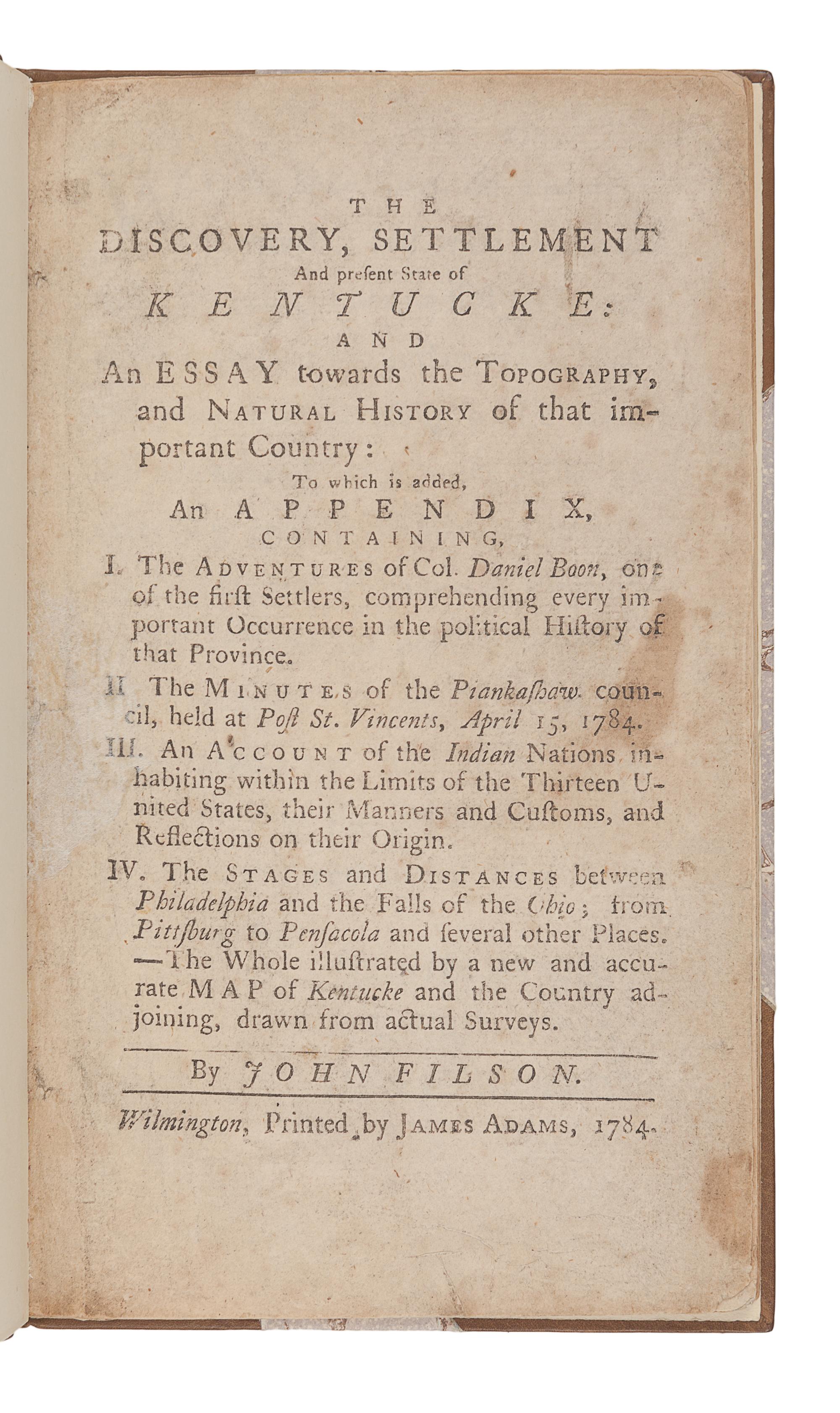 FILSON, John (ca 1747-1788). The Discovery, Settlement and present State of Kentucke: and An Essay towards the Topography, and Natural History of that important Country: To which is added...The Adventures of Col. Daniel Boon, one of the first Settlers, comprehending every important Occurrence in the political History of that Province... Wilmington, Del.: James Adams, 1784.