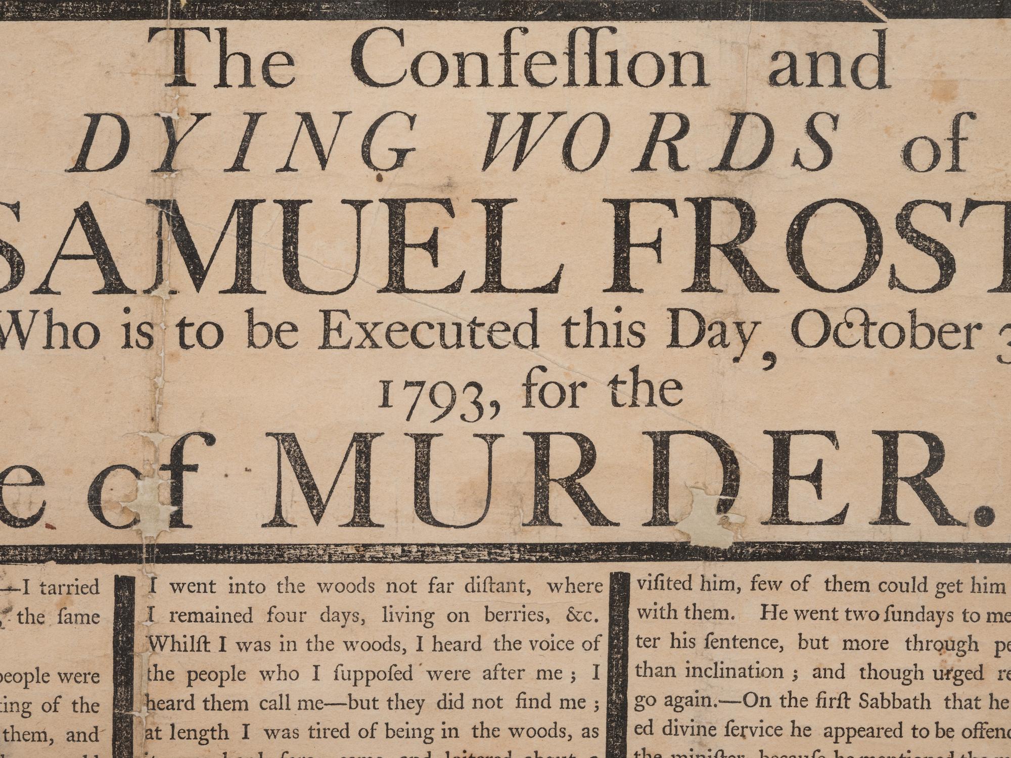 [CRIME]. The Confession & Dying Words of Samuel Frost, Who is to be Executed this Day, October 31, 1793, for the Horrid Crime of Murder . Worcester, MA: [Isaiah Thomas] Mr. Thomas's Printingoffice [sic], [1793].