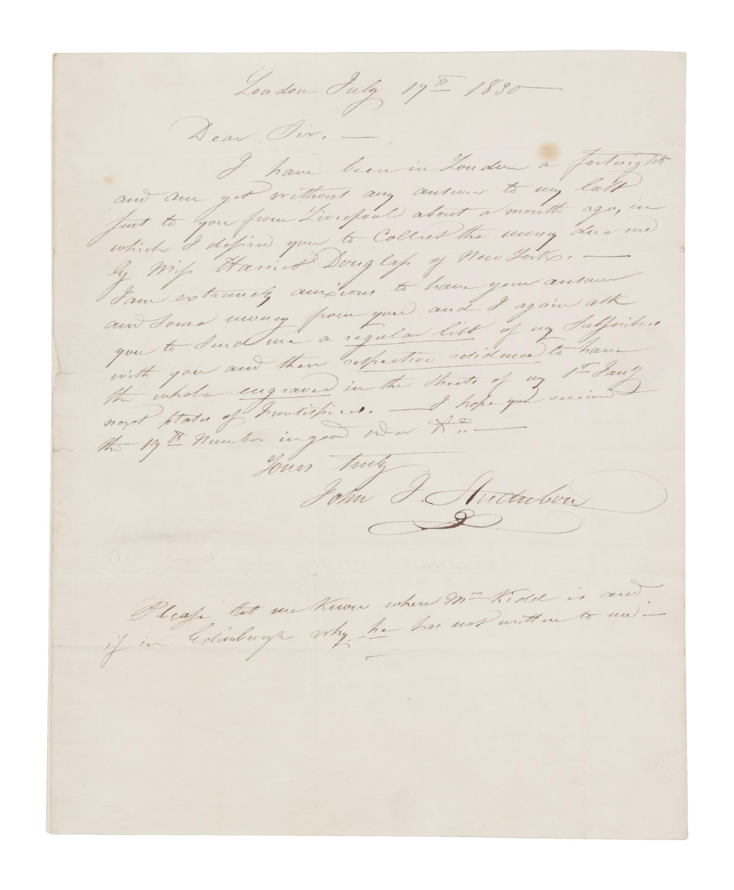 AUDUBON, John James (1785-1851). Autograph letter signed ("John J. Audubon") to Edinburgh bookseller Alexander Hill. London, 17 July 1830. One page, 4to (252 x 202 mm), with integral leaf addressed in holograph. Mailing folds, a few minor spots, remnants of mounting strip on integral address leaf.