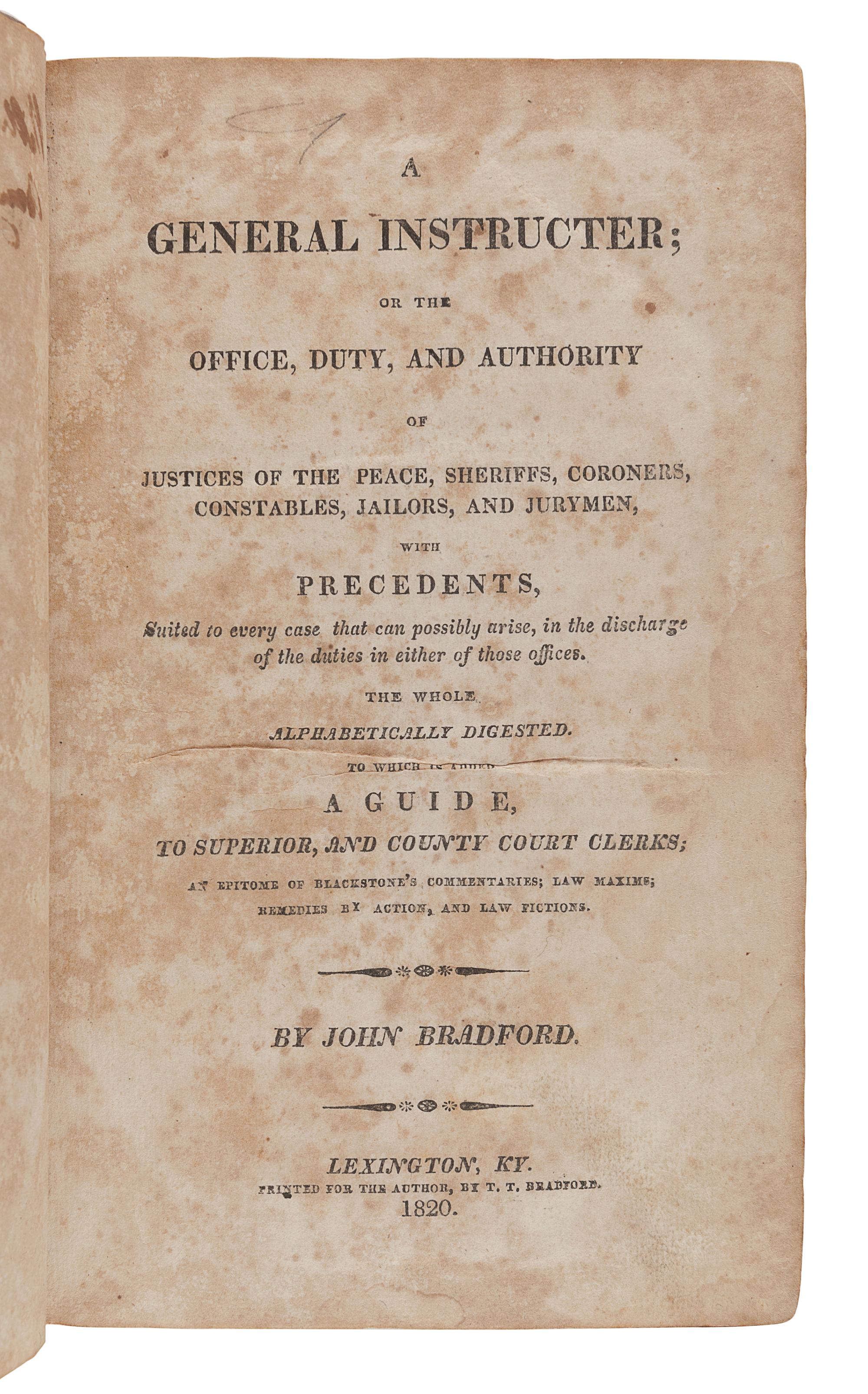BRADFORD, John (1749-1830). A General Instructor; or the Office, Duty, and Authority of the Justices of the Peace, Sheriffs, Coroners and Constables in the State of Kentucky. Lexington, KY: John Bradford, 1820.