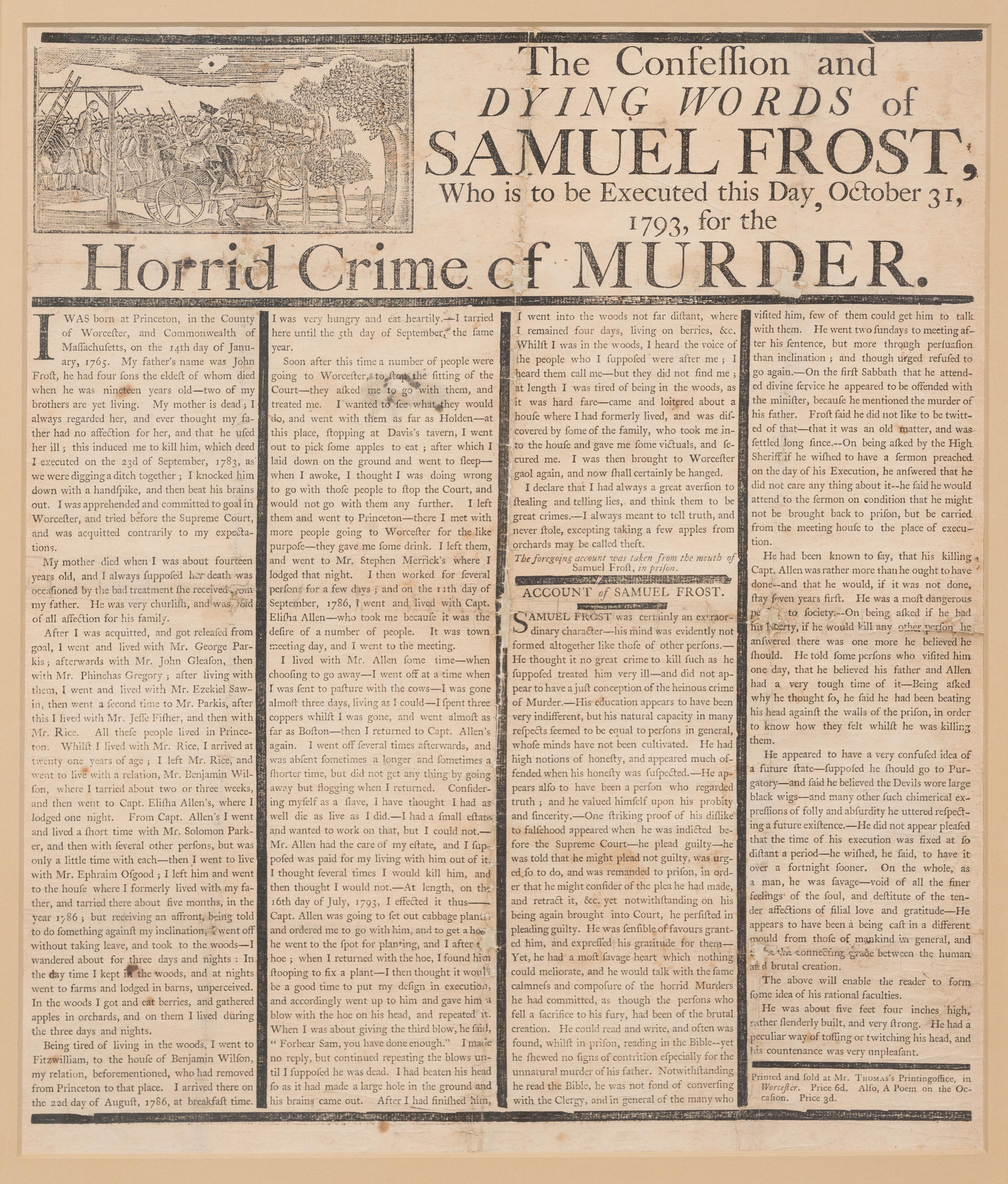 [CRIME]. The Confession & Dying Words of Samuel Frost, Who is to be Executed this Day, October 31, 1793, for the Horrid Crime of Murder . Worcester, MA: [Isaiah Thomas] Mr. Thomas's Printingoffice [sic], [1793].