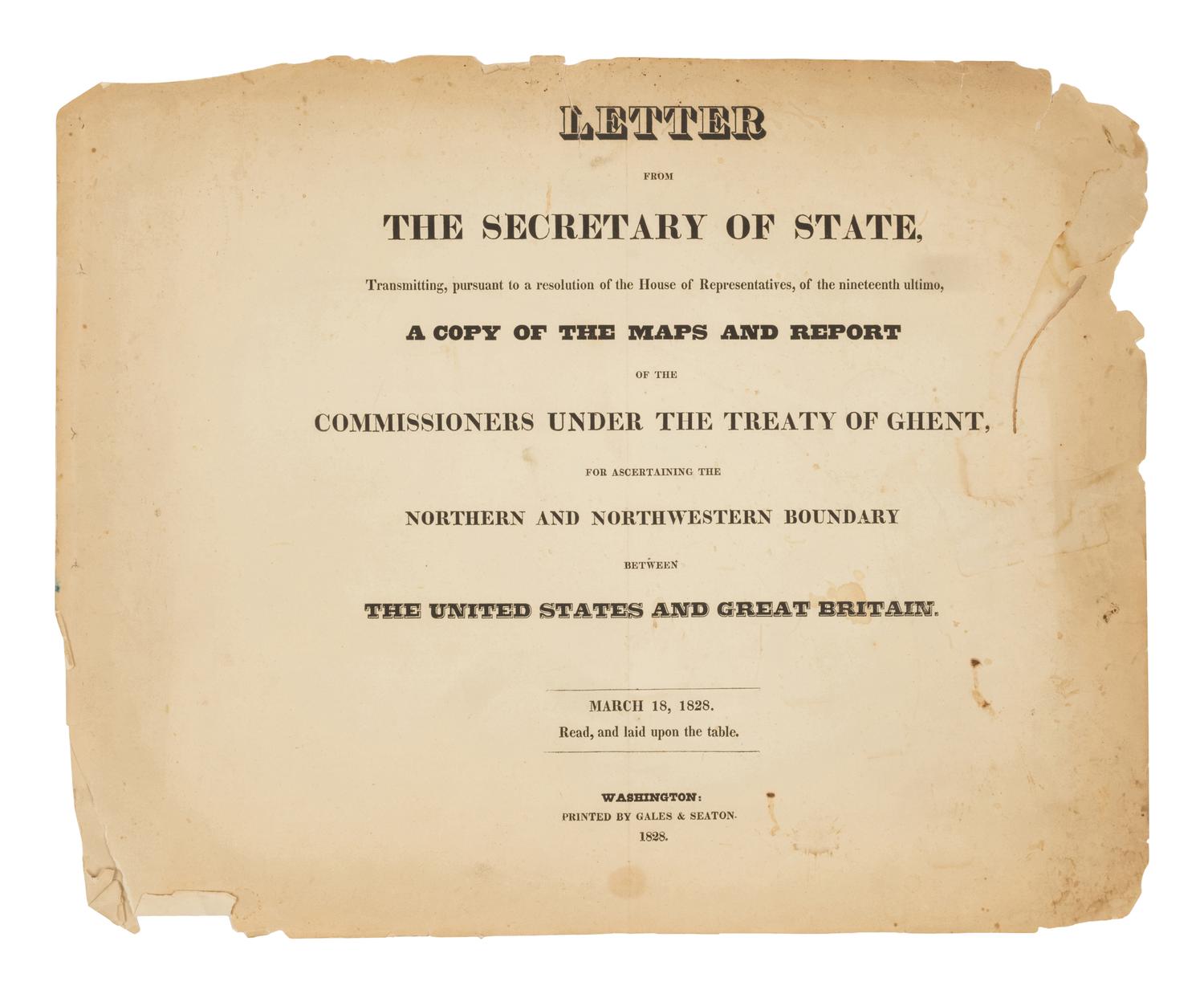 [U.S. DEPT. OF STATE] – Letter from the Secretary of State, Transmitting, pursuant to a resolution of the House of Representatives, of the nineteenth ultimo, a Copy of the Maps and Report of the Commissioners under the Treaty of Ghent, for Ascertaining the Northern and Northwestern Boundary between the United States and Great Britain. Washington, D.C.: Gales & Seaton, 18 March 1828.