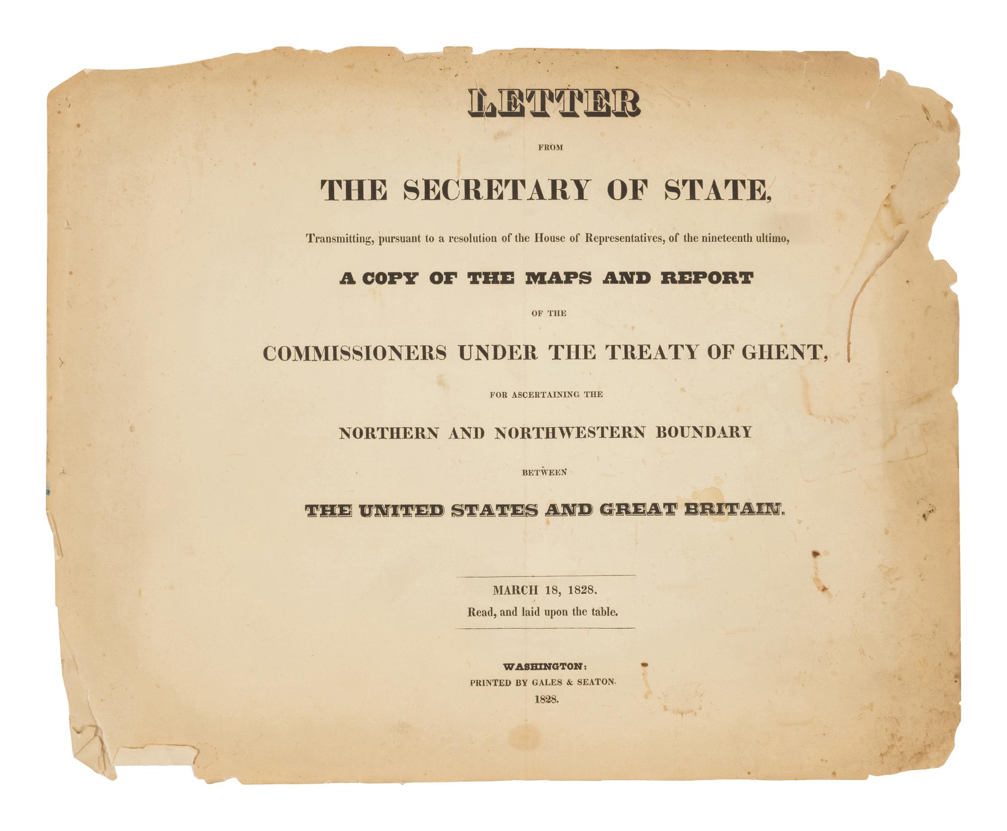 [U.S. DEPT. OF STATE] – Letter from the Secretary of State, Transmitting, pursuant to a resolution of the House of Representatives, of the nineteenth ultimo, a Copy of the Maps and Report of the Commissioners under the Treaty of Ghent, for Ascertaining the Northern and Northwestern Boundary between the United States and Great Britain. Washington, D.C.: Gales & Seaton, 18 March 1828.