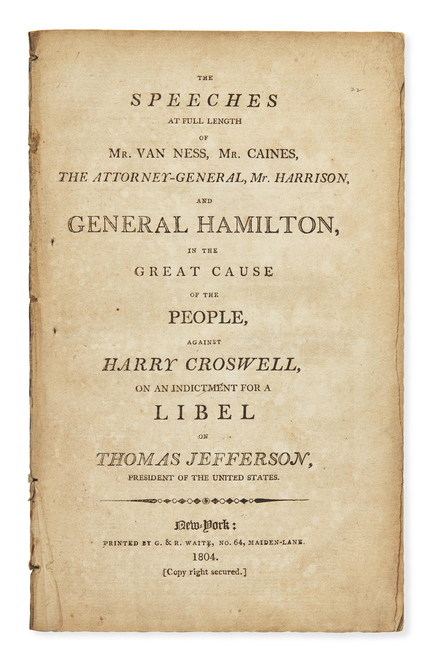 [Hamilton, Alexander] The Speeches at Full Length of Mr. Van Ness, Mr. Caines, The Attorney-General, Mr. Harrison, and General Hamilton, in the Great Cause of the People, Against Harry Croswell, on the Indictment for a Libel on Thomas Jefferson...