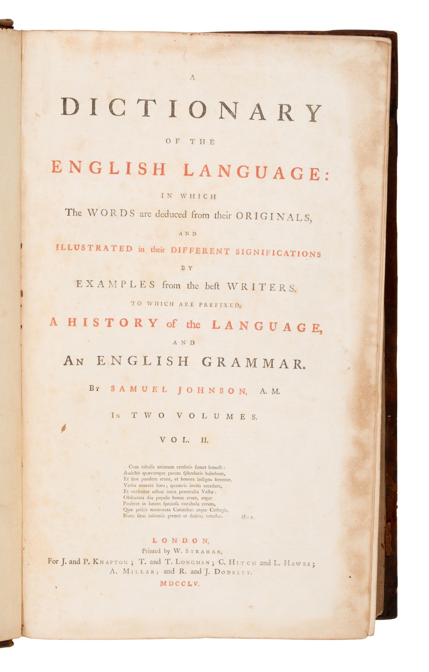 Johnson, Samuel (1709-1784). A Dictionary of the English Language in which the words are deduced from their originals, and illustrated in their different significations by examples from the best writers . London: W. Strahan for J. and P. Knapton; T. and T. Longman; C. Hitch and L. Hawes; A. Millar; and R. and J. Dodsley, 1755.