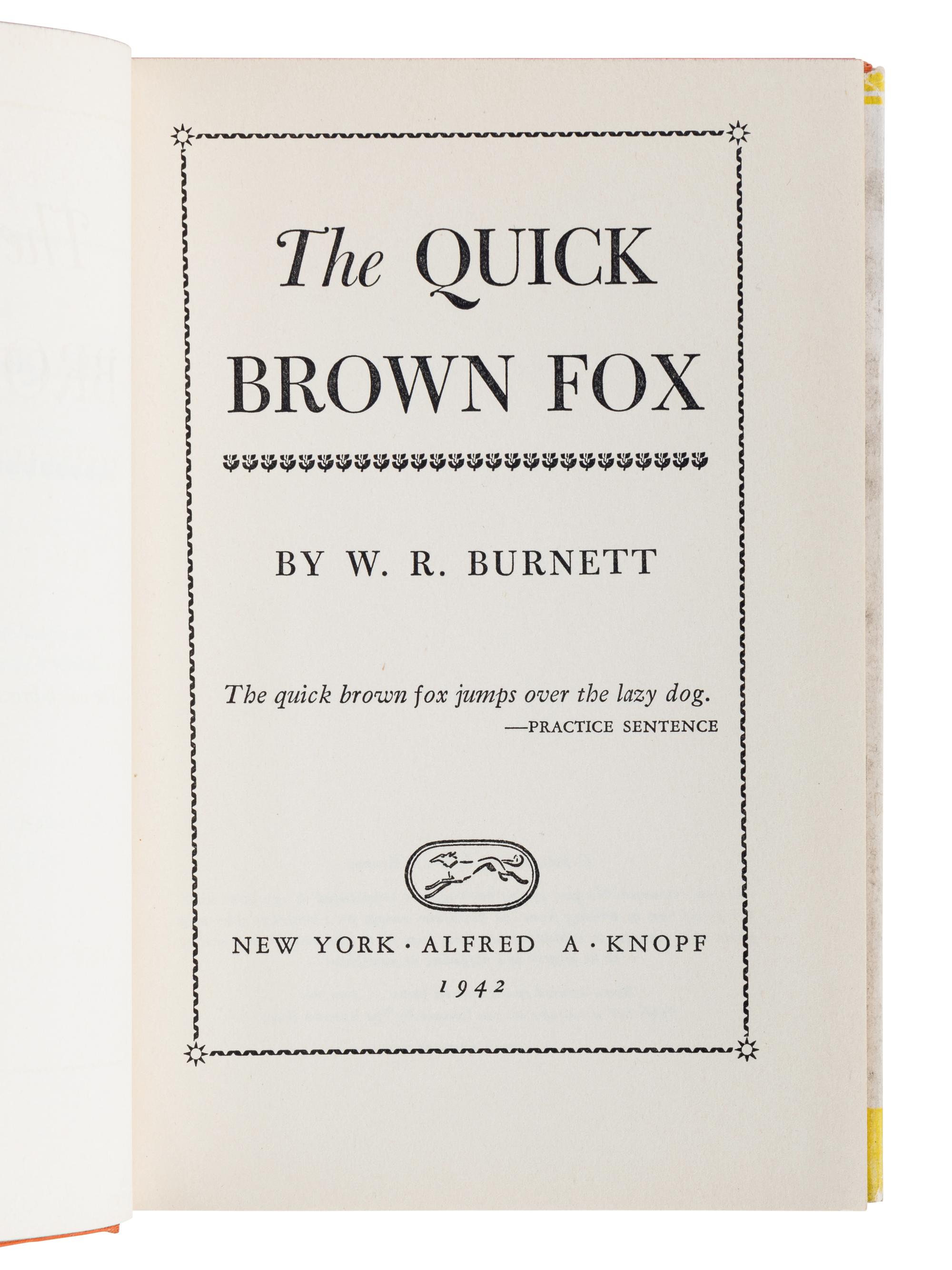 BURNETT, W. R. (1899-1982). The Quick Brown Fox . New York: Alfred A. Knopf, 1942. 8vo. Original cloth; publisher’s dust jacket. FIRST EDITION, BIBLIOGRAPHER ADRIAN GOLDSTONE’S COPY with his bookplate. A FINE ASSOCIATION.
