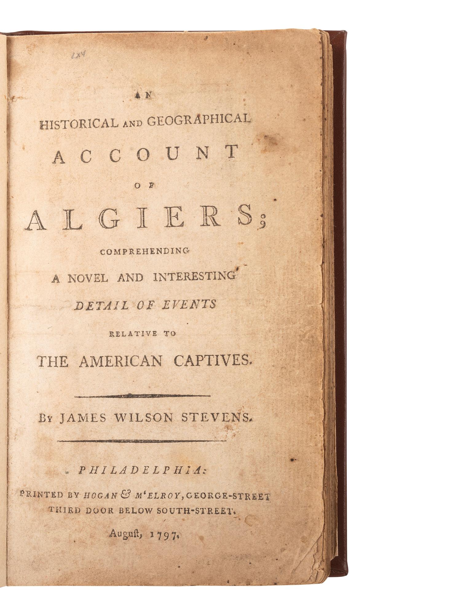 [PIRACY]. STEVENS, James Wilson. An Historical and Geographical Account of Algiers; comprehending a Novel an Interesting Detail of Events Relative to the American Captives . Philadelphia: Hogan & M'Elroy, August 1797.