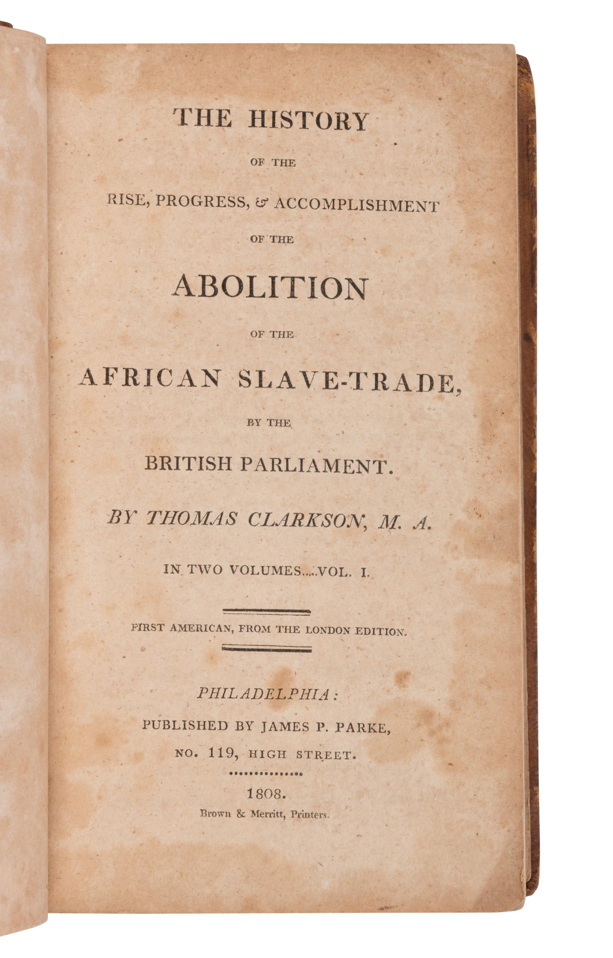 American Civil War & Enslavement CLARKSON, Thomas (1760-1846). The History of the Rise, Progress, & Accomplishment of the Abolition of the African Slave-Trade, by the British Parliament . Philadelphia: James P. Parke, 1808.