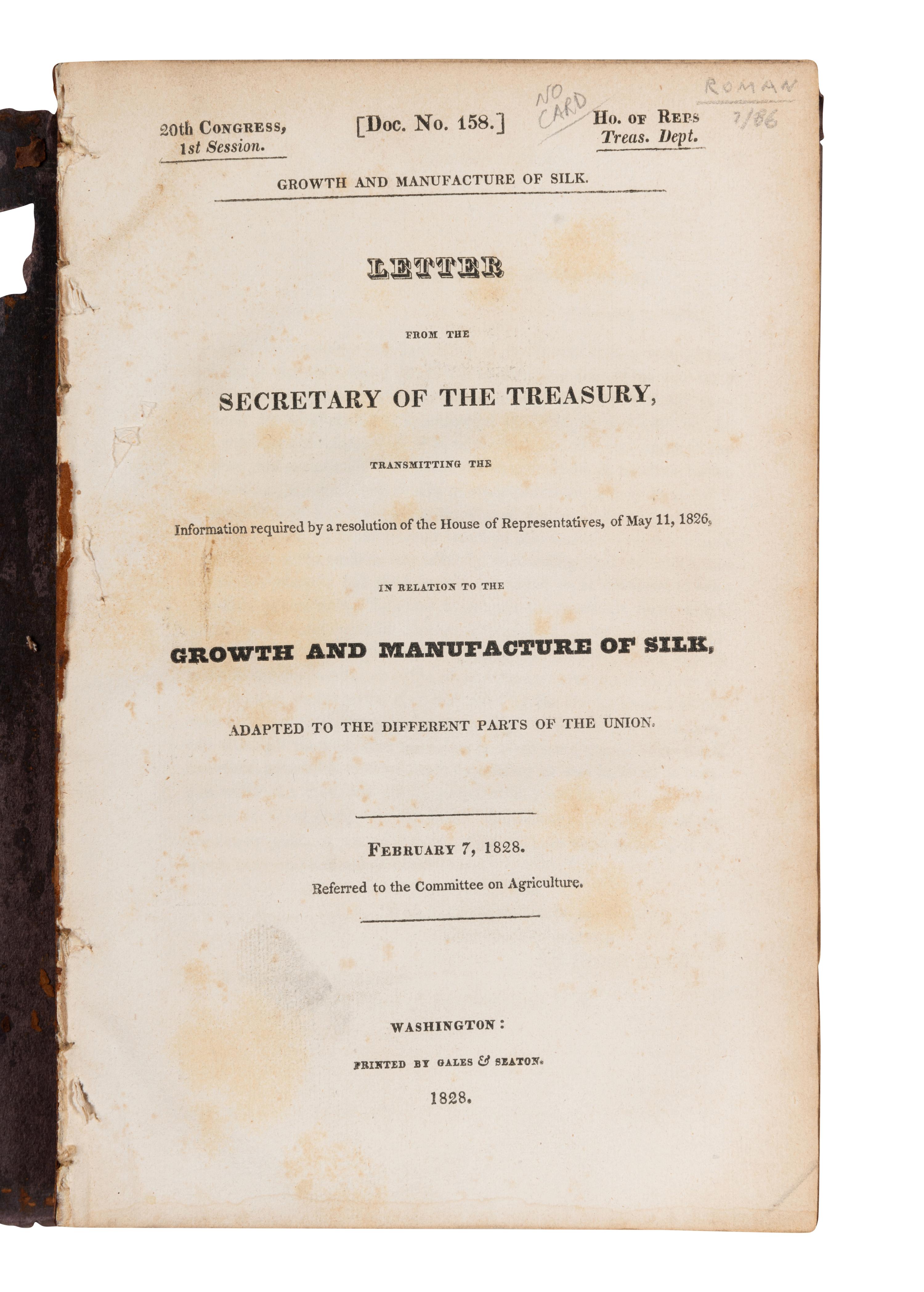 [UNITED STATES HOUSE OF REPRESENTATIVES.] Growth and Manufacture of Silk. Letter from the Secretary of the Treasury… of May 11, 1826, in Relation to the Growth and Manufacture of Silk. Washington: Printed by Gales & Seaton, 1828.