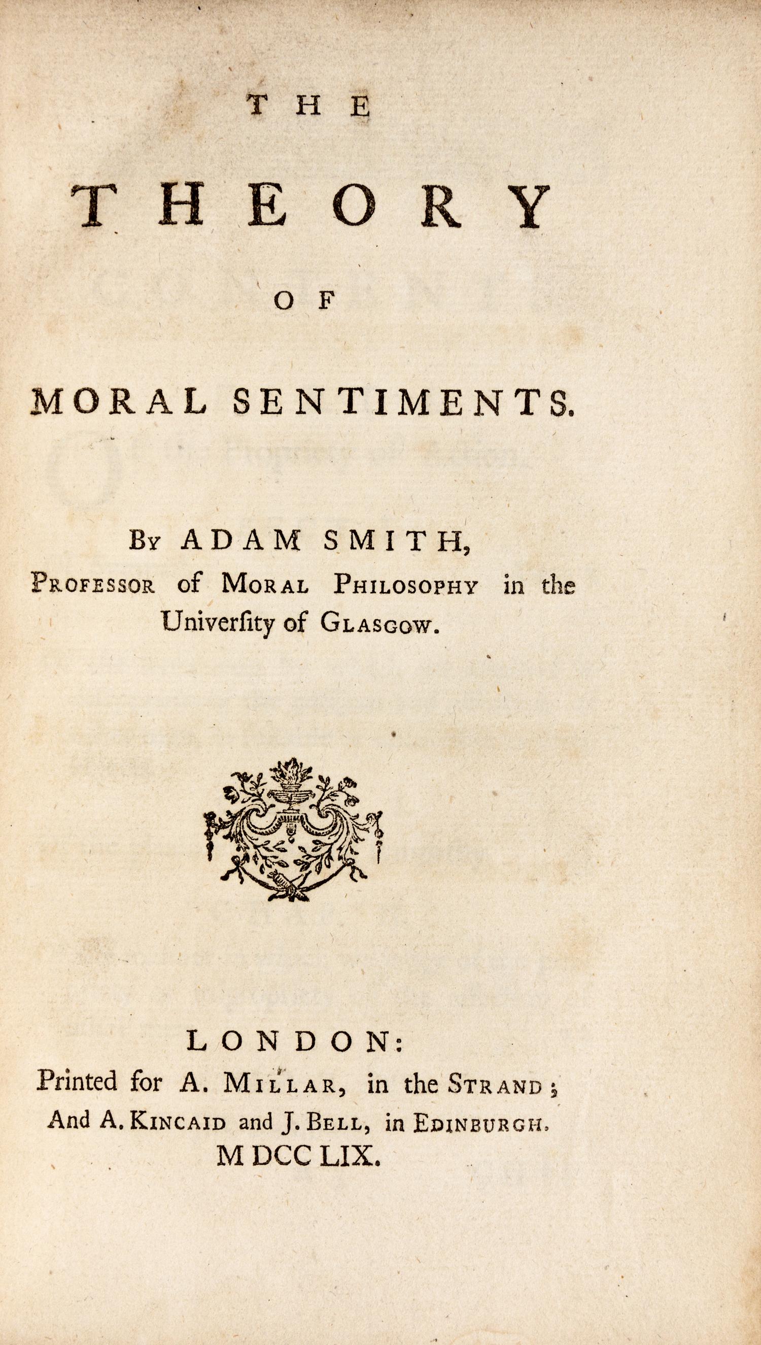 SMITH, Adam (1723-1790). The Theory of Moral Sentiments . London: Printed for A. Millar, in the Strand; And A. Kincaid and J. Bell, in Edinburgh, 1759.