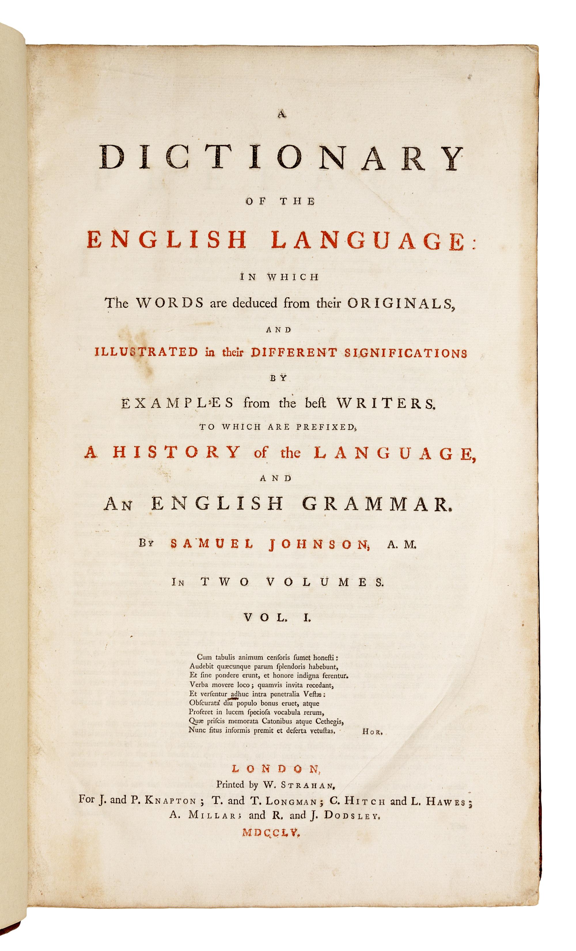 JOHNSON, Samuel (1709-1784). A Dictionary of the English Language: in which the words are deduced from their originals, and illustrated in their different significations by examples from the best writers . London: W. Strahan for J. and P. Knapton, T. and T. Longman, C. Hitch and L. Hawes, A. Millar, and R. and J. Dodsley, 1755.