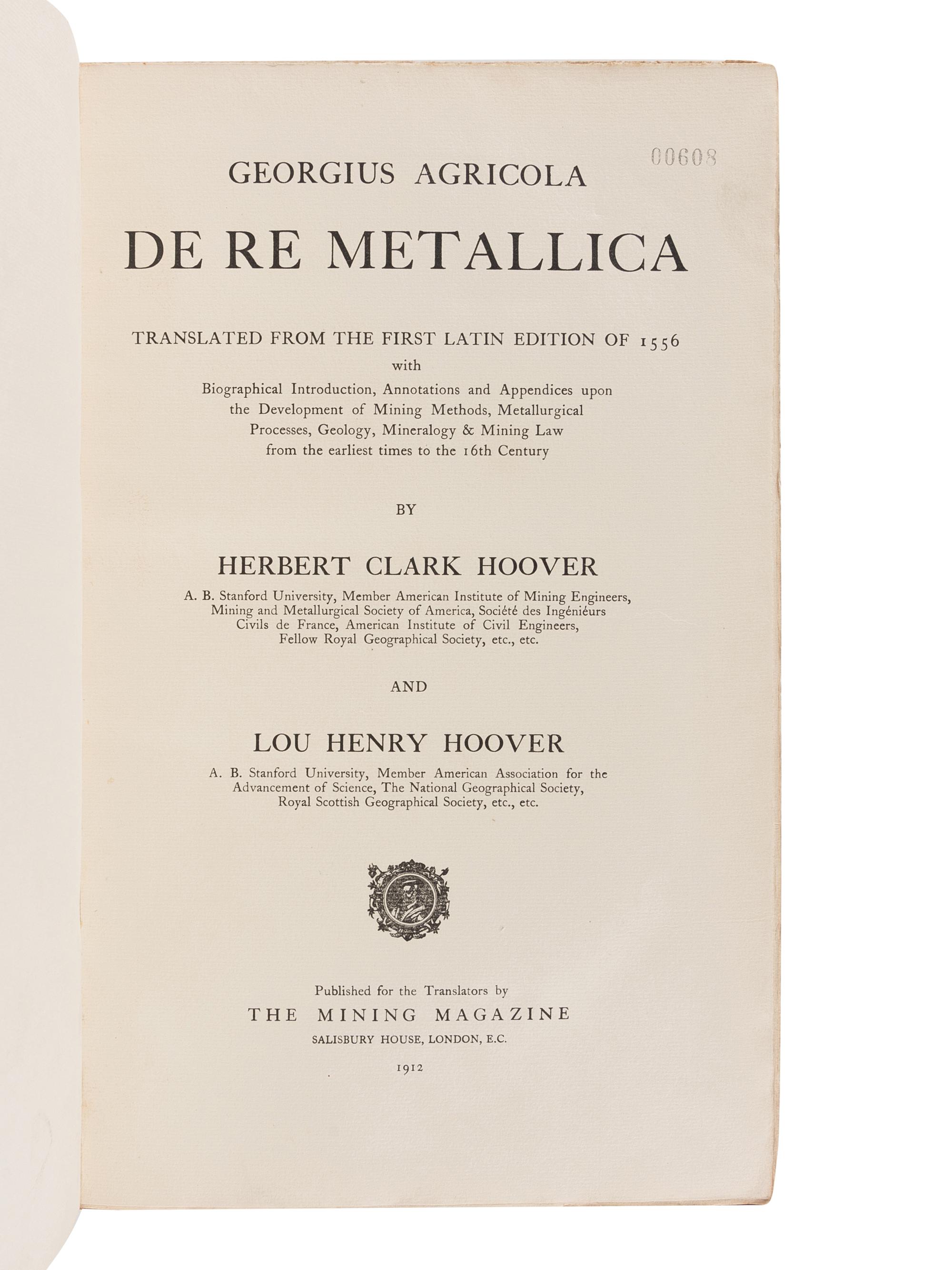 AGRICOLA, Georgius (1494-1555). De Re Metallica Translated from the First Latin Edition of 1556 with Biographical Introduction, Annotations and Appendices upon the Development of Mining Methods, Metallurgical Processes, Geology, Minerology & Mining Law from the Earliest Times to the 16th Century. Herbert Clark HOOVER and Lou Henry HOOVER, translators. London: The Mining Magazine, 1912.