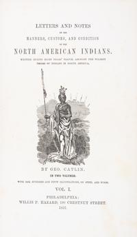 CATLIN, GEORGE. Letters and Notes on the Manners... of the North American Indians. Phil., 1857. 2 vols.