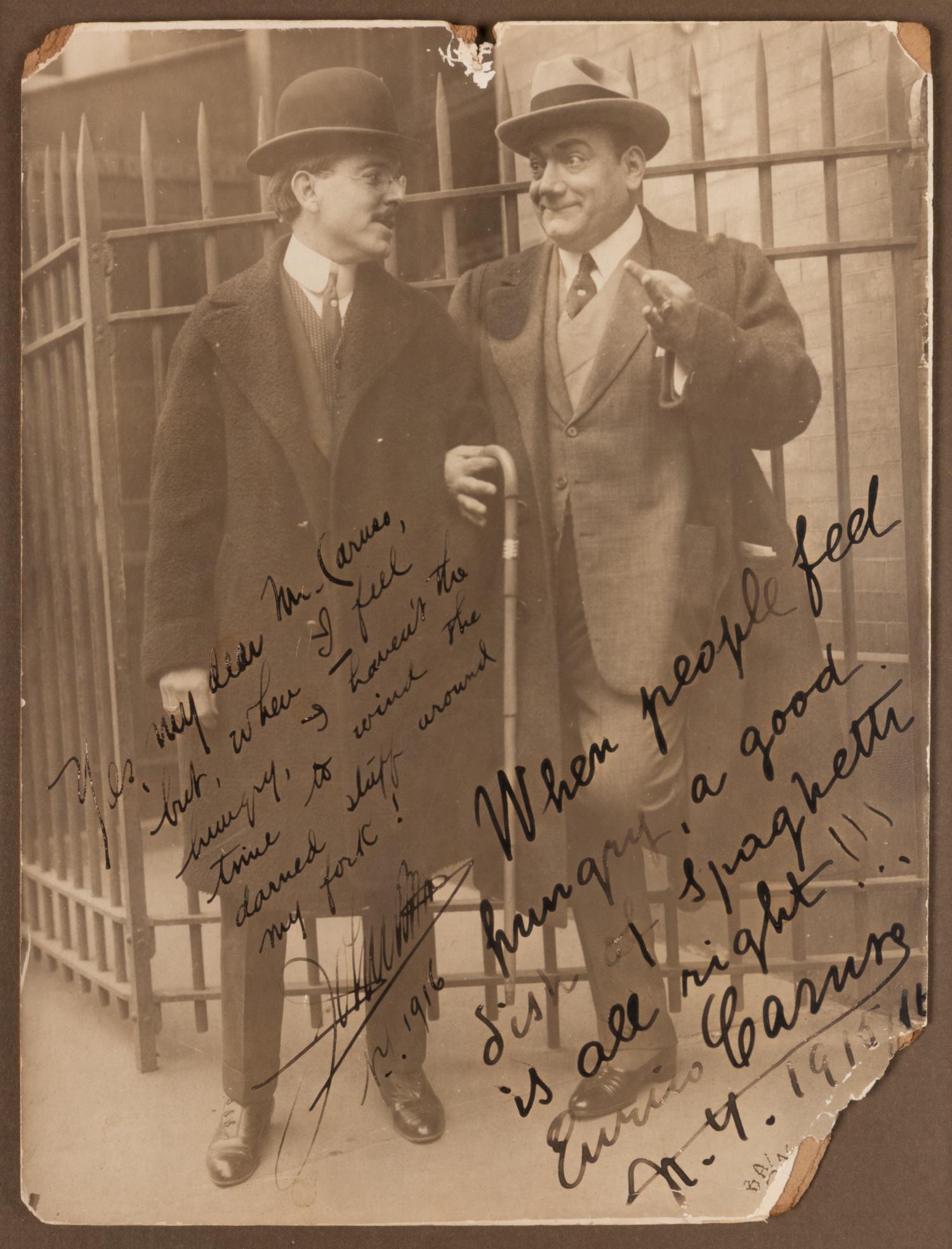 CARUSO, Enrico (1873-1921). Black and white photograph signed and inscribed ("When people feel hungry, a good dish of spaghetti is all right!!! Enrico Caruso"). New York, 1915. Additionally inscribed in an unidentified hand ("Yes, my dear Mr. Caruso, but, when I feel hungry, I haven't the time to wind the darned stuff around my fork! NY 1916").