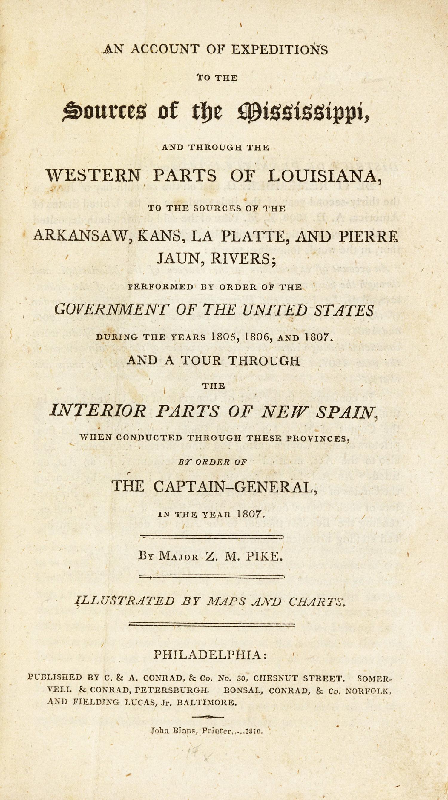 PIKE, Zebulon Montgomery (1779-1813). An Account of Expeditions to the Sources of the Mississippi, and through the Western Parts of Louisiana to the Sources of the Arkansaw, Kans, La Platte, and Pierre Jaun Rivers; Performed by order of the Government of the United States During the Years 185, 1806, and 1807. And a Tour through the Interior Parts of New Spain . Philadelphia: John Binns for C.&A. Conrad; Petersburgh: Somervell & Conrad; Norfolk: Bonsal, Conrad & Co.; and Baltimore: Fielding Lucas, Jr., 1810.