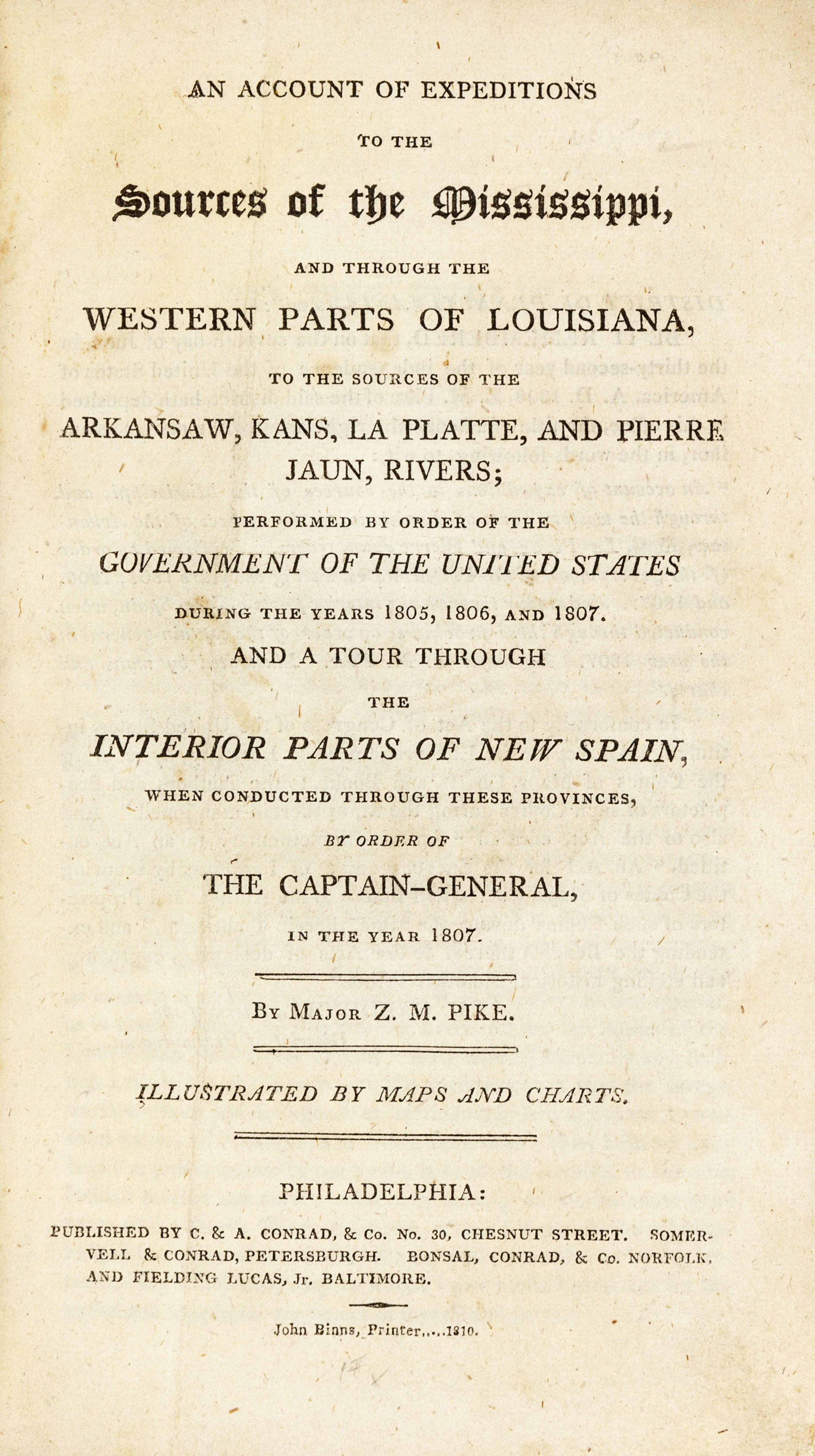 PIKE, Zebulon Montgomery (1779-1813). An Account of Expeditions to the Sources of the Mississippi, and through the Western Parts of Louisiana to the Sources of the Arkansaw, Kans, La Platte, and Pierre Jaun Rivers; Performed by order of the Government of the United States During the Years 185, 1806, and 1807. And a Tour through the Interior Parts of New Spain . Philadelphia: John Binns for C.&A. Conrad; Petersburgh: Somervell & Conrad; Norfolk: Bonsal, Conrad & Co.; and Baltimore: Fielding Lucas, Jr., 1810.