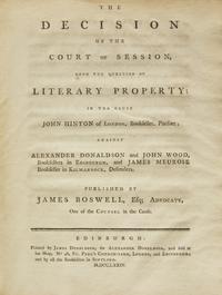 Boswell, James. The Decision of the Court of Session, Upon the Question of Literary Property; In The Cause John Hinton of London, Bookseller, Pursuer; Against Alexander Donaldson and John Wood, Booksellers in Edinburgh, and James Meurose Bookseller in Kilmarnock, Defenders. Published by James Boswell, Esq; Advocate, One of the Counsel in the Cause