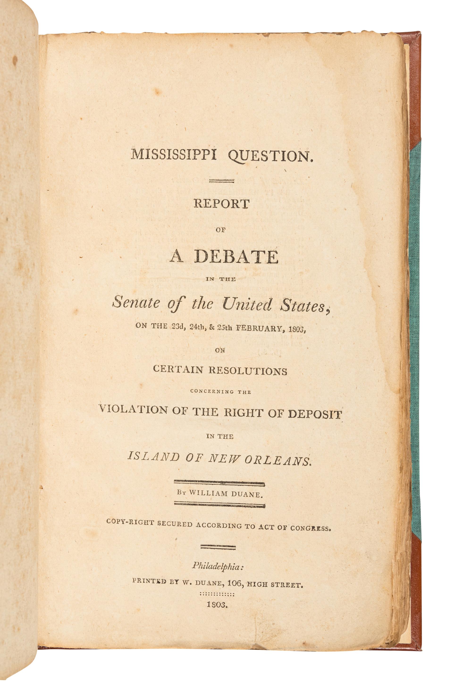 DUANE, William (1760-1865). Mississippi Question. Report of a Debate in the Senate of the United States... Concerning the Right of Deposit in the Island of New Orleans . Philadelphia: W. Duane, 1803.