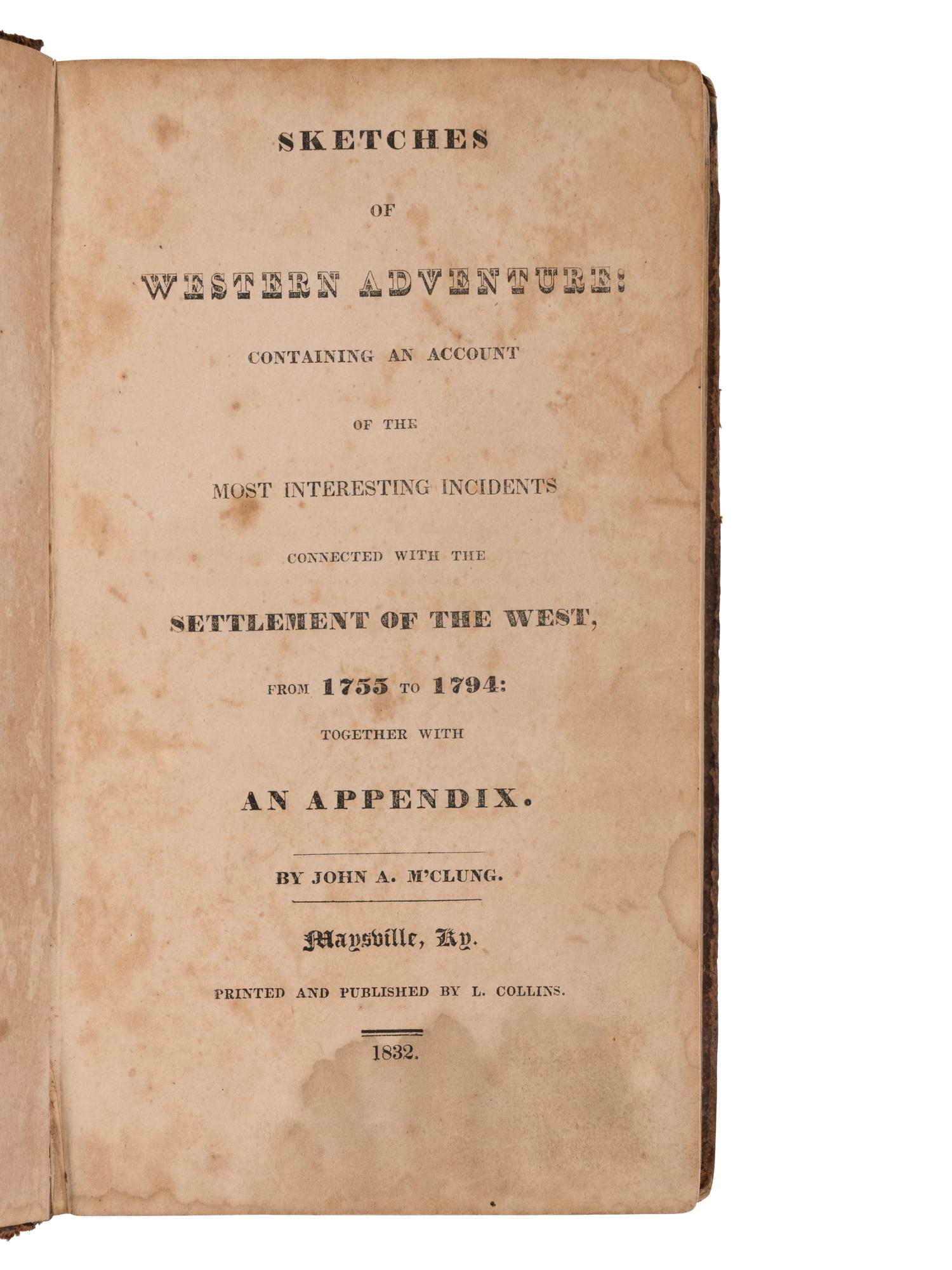 McCLUNG, John A. Sketches of Western Adventure: Containing an Account of the Most Interesting Incidents Connected with the Settlement of the West from 1755 to 1794: Together with an Appendix . Maysville, Kentucky: L. Collins, 1832.