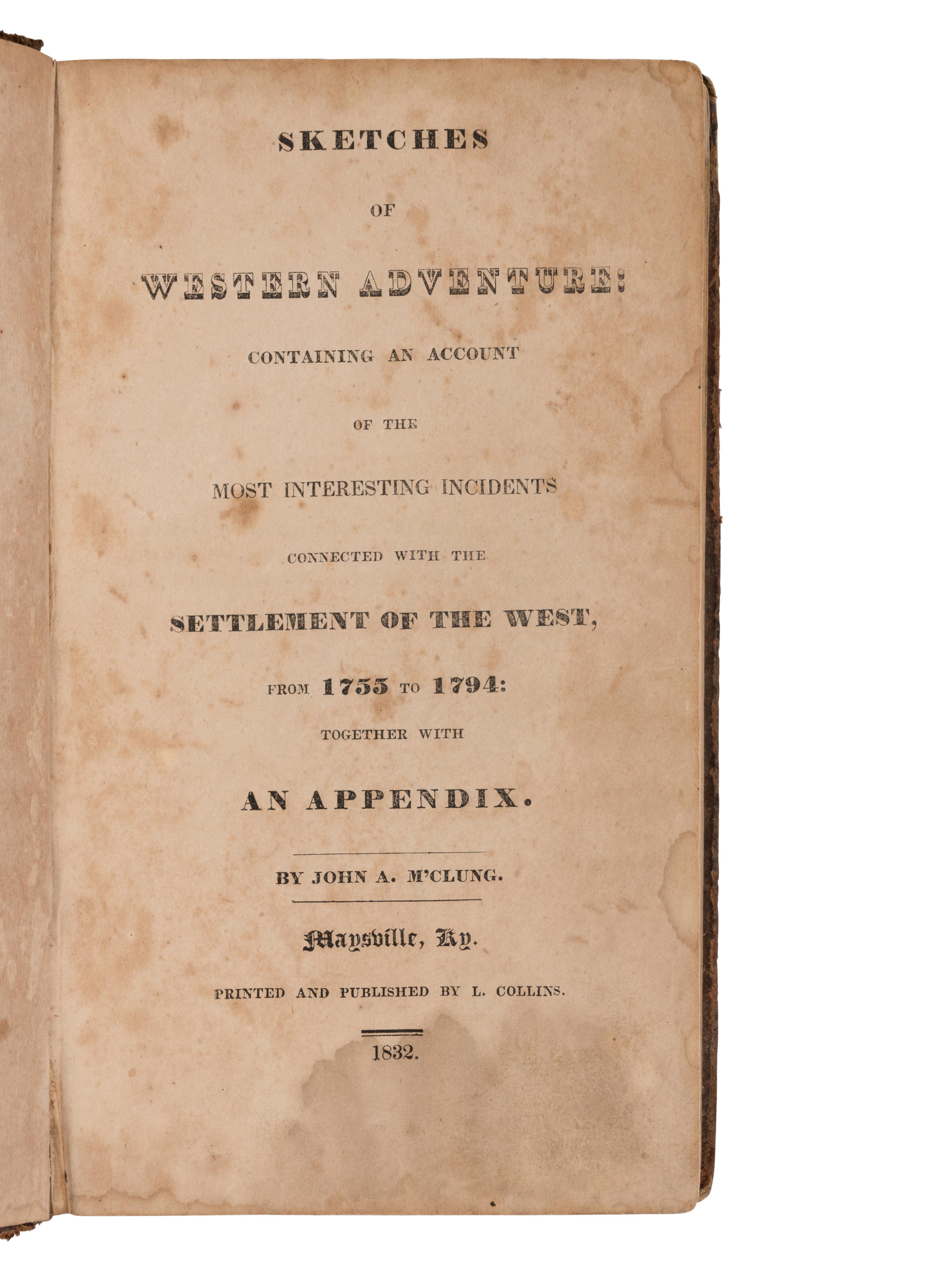 McCLUNG, John A. Sketches of Western Adventure: Containing an Account of the Most Interesting Incidents Connected with the Settlement of the West from 1755 to 1794: Together with an Appendix . Maysville, Kentucky: L. Collins, 1832.