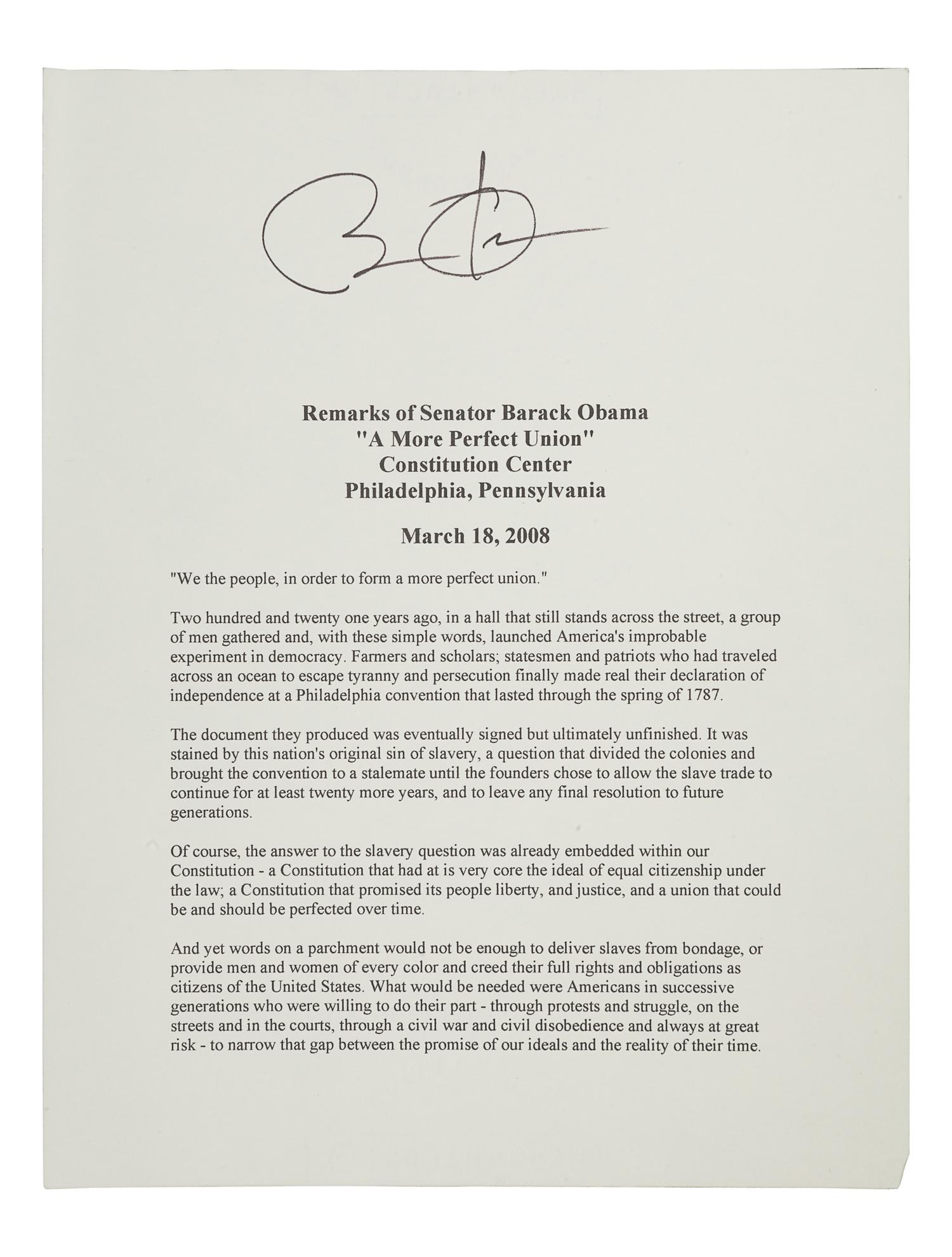 OBAMA, Barack. Duplicated typescript of his speech entitled “A More Perfect Union,” delivered at the Constitution Center in Philadelphia, March 18, 2008. [N.d.]. 10 pp., 4to . SIGNED BY OBAMA at head of the first page. (A few minor creases at edges.) Loose sheets; housed in calf folding case.