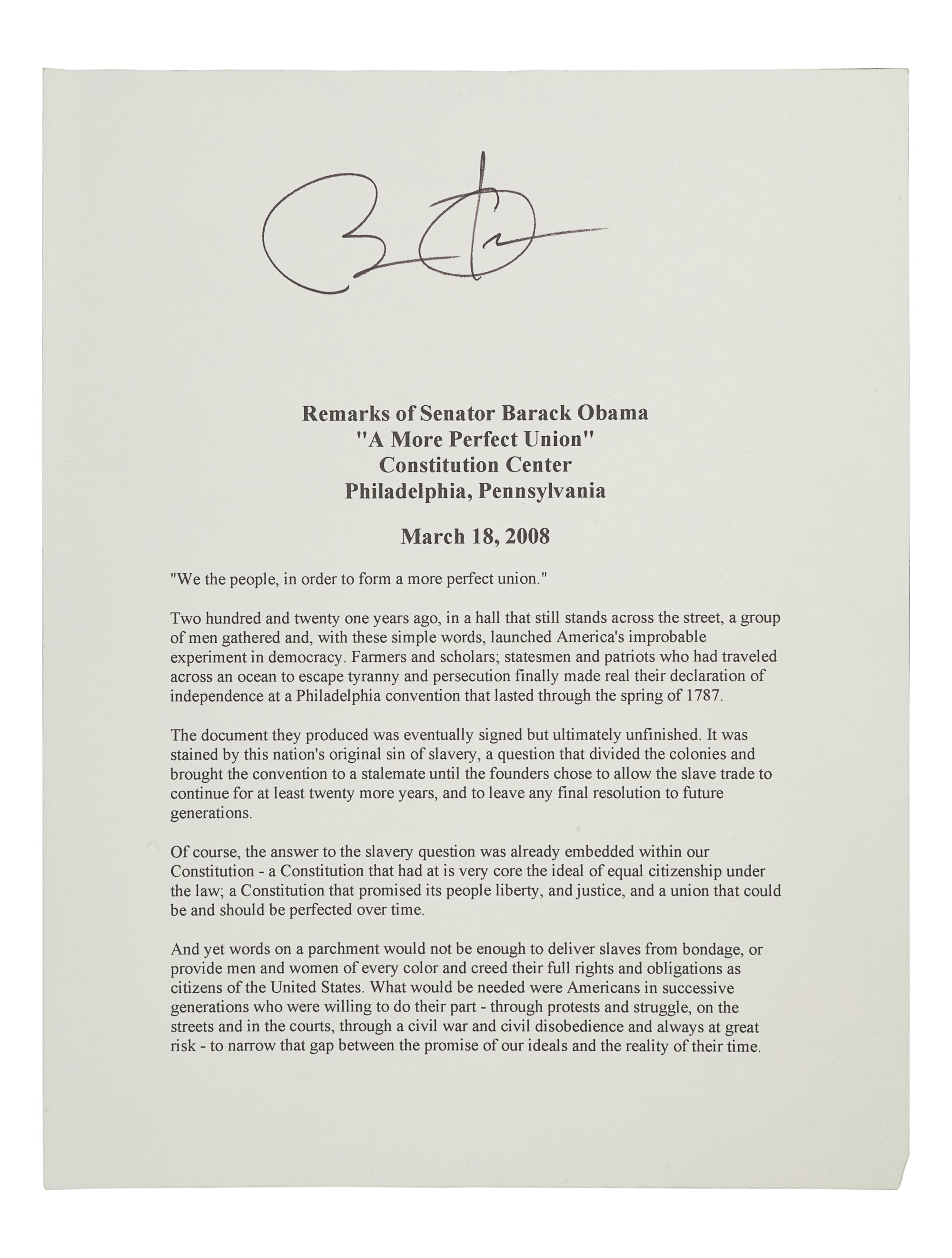 OBAMA, Barack. Duplicated typescript of his speech entitled “A More Perfect Union,” delivered at the Constitution Center in Philadelphia, March 18, 2008. [N.d.]. 10 pp., 4to . SIGNED BY OBAMA at head of the first page. (A few minor creases at edges.) Loose sheets; housed in calf folding case.