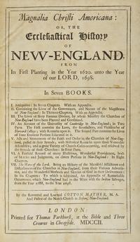 Mather, Cotton. Magnalia Christi Americana: or, the Ecclesiastical History of New-England, From Its First Planting in the Year 1620. unto the Year of our Lord, 1698...