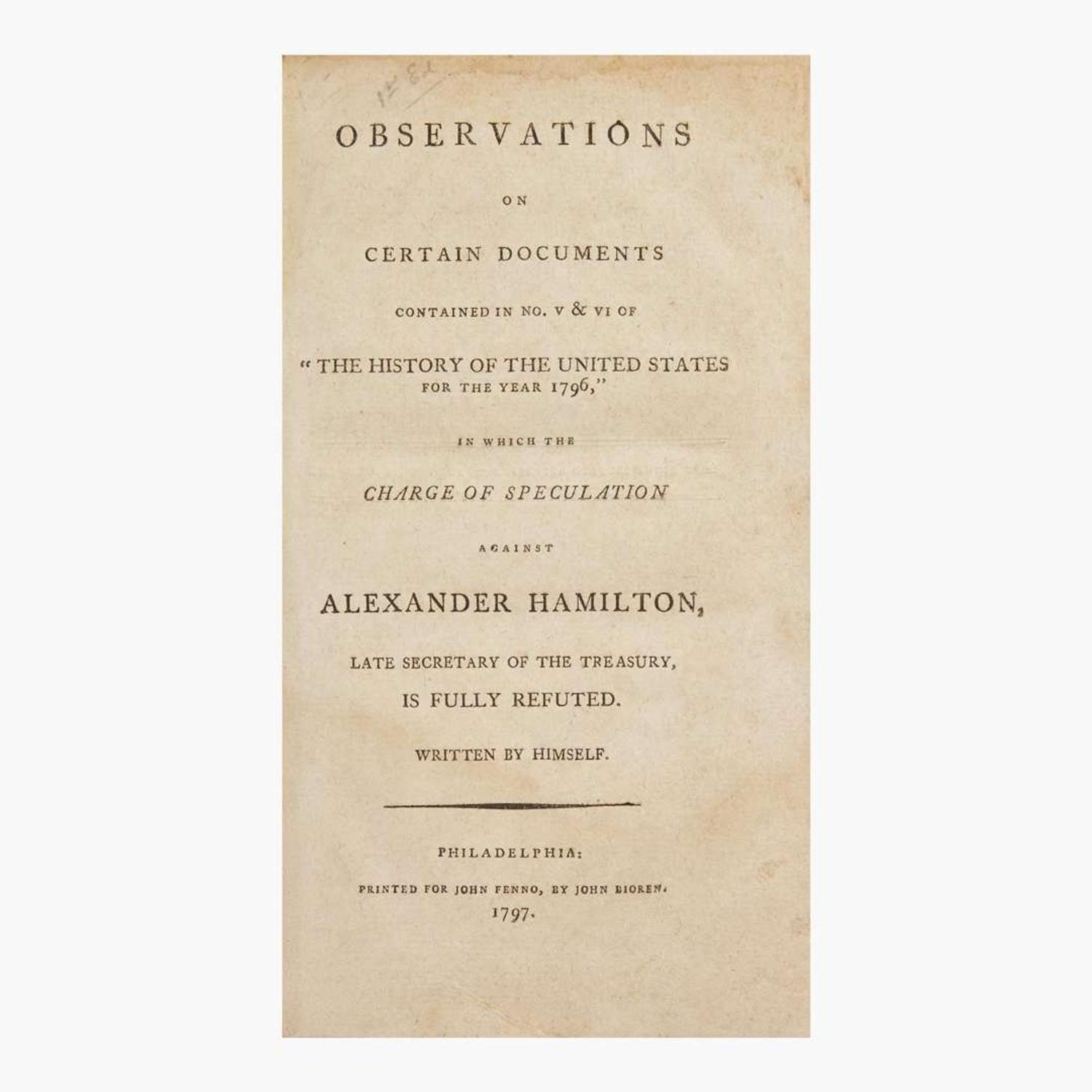 [Americana] ["Reynolds Pamphlet"] Hamilton, Alexander Observations on Certain Documents Contained in No. V & VI of "The History of the United States for the Year 1796," in Which the Charge of Speculation Against Alexander Hamilton...is Fully Refuted