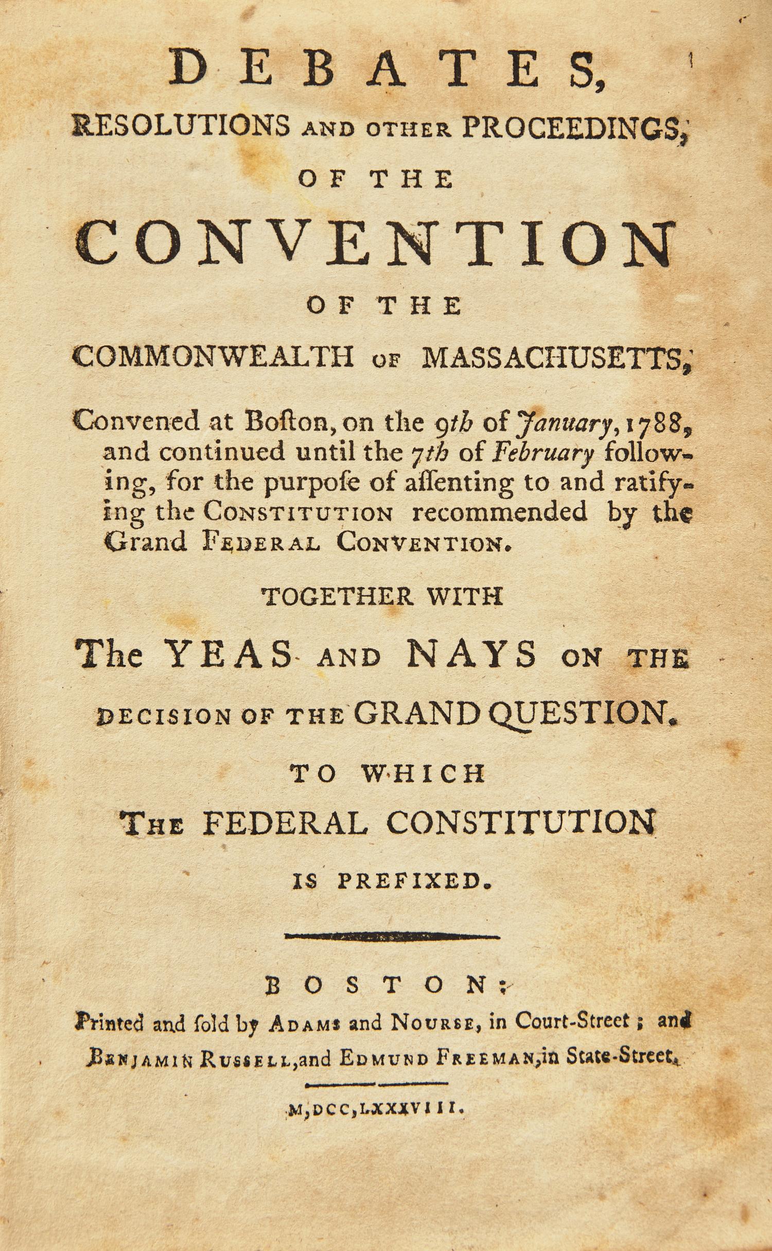 [Americana] [Constitution] Debates, Resolutions and other Proceedings, of the Convention of the Commonwealth of Massachusetts, Convened at Boston, on the 9th of January, 1788, and Continued until the 7th of February following, for the Purpose of Assenting to and Ratifying the Constitution Recommended by the Grand Federal Convention...