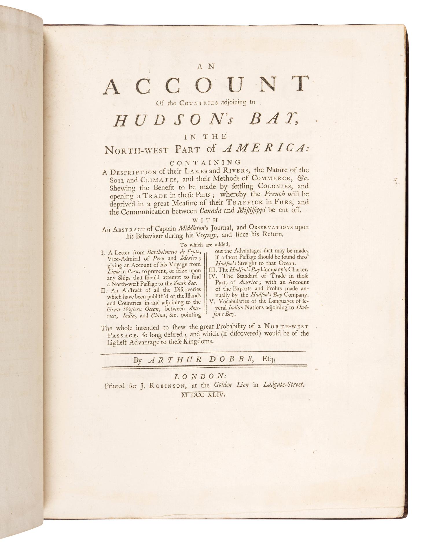 DOBBS, Arthur (1689-1765). An Account of the Countries Adjoining to Hudson's Bay, in the North-West Part of America...Shewing the Benefit to be made by Settling Colonies, and opening a trade in these Parts . London: Printed for Jacob Robinson, 1744.