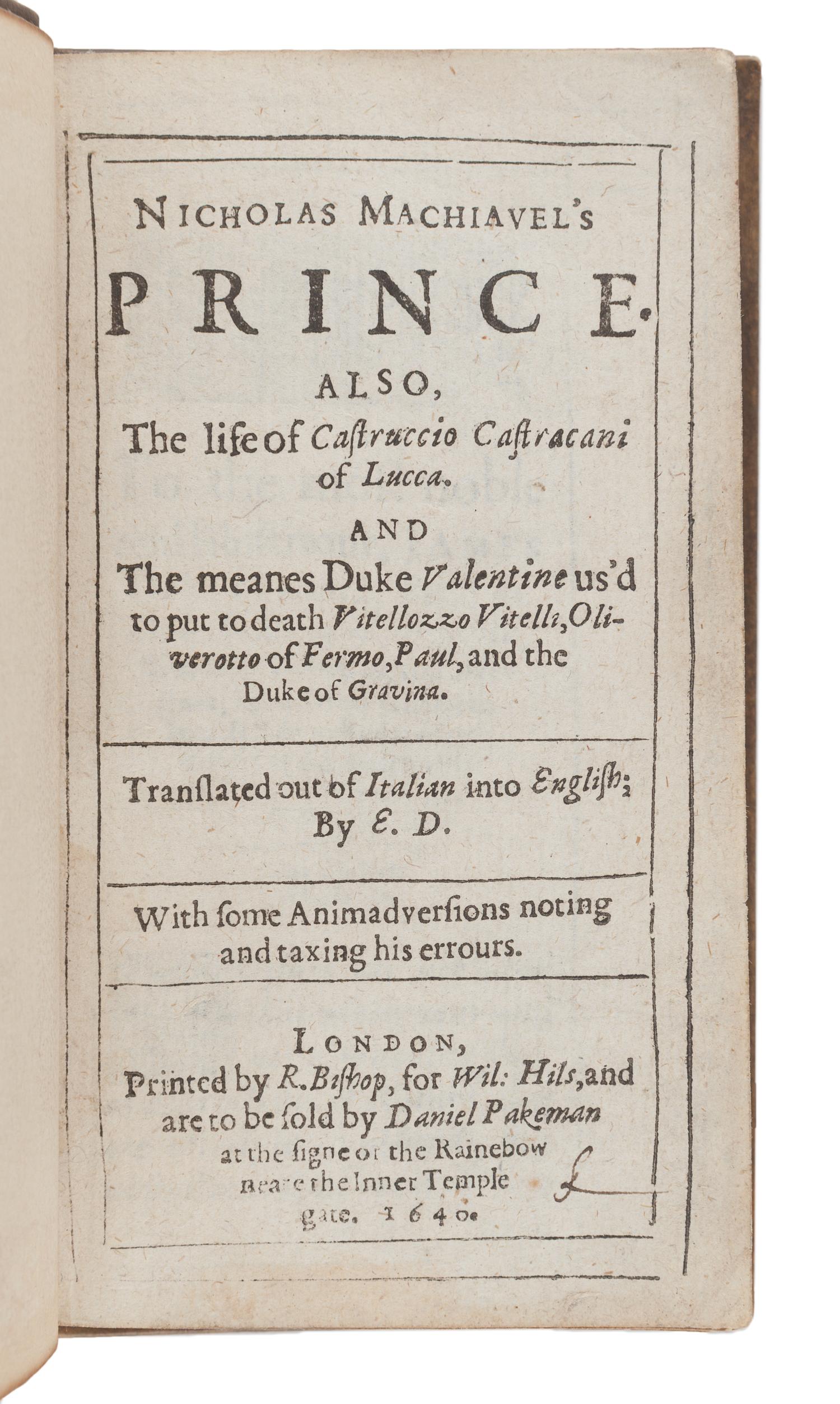 MACHIAVELLI, Niccolò (1469-1527). Nicholas Machiavel's Prince. Also, The life of Castruccio Castracani of Lucca. And the meanes Duke Valentine us'd to put to death Vitellozzo Vitelli, Oliverotto of Fermo Paul, and the Duke of Gravina . Translated by Edward Dacres. London: R. Bishop for William Hils and Daniel Pakeman, 1640.