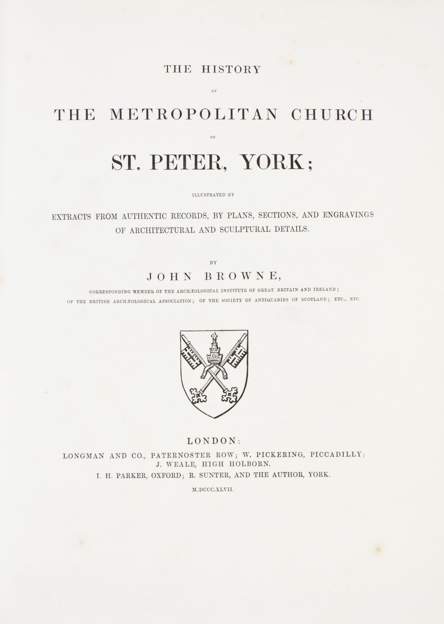 BROWNE, JOHN. History of the Metropolitan Church of St. Peter, York. London, 1847. 2 vols.