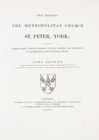 BROWNE, JOHN. History of the Metropolitan Church of St. Peter, York. London, 1847. 2 vols.