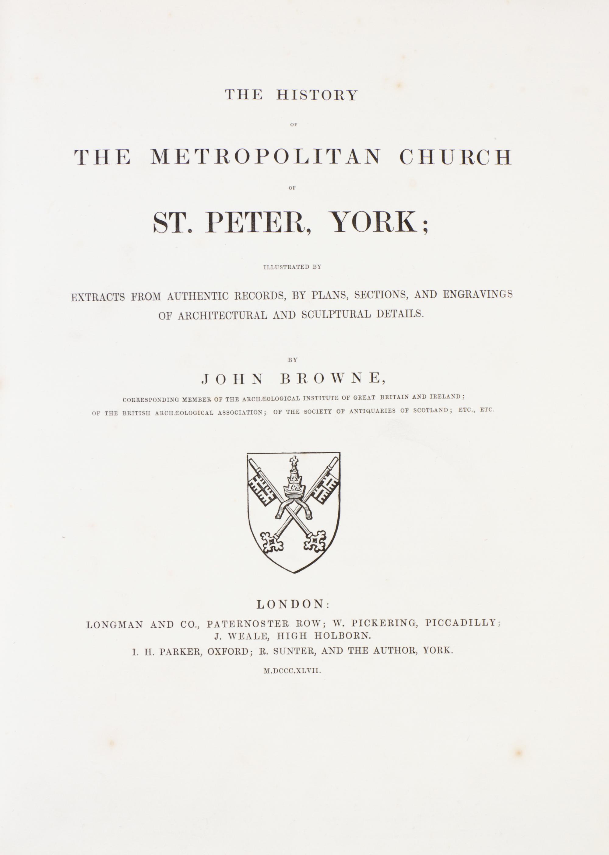 BROWNE, JOHN. History of the Metropolitan Church of St. Peter, York. London, 1847. 2 vols.