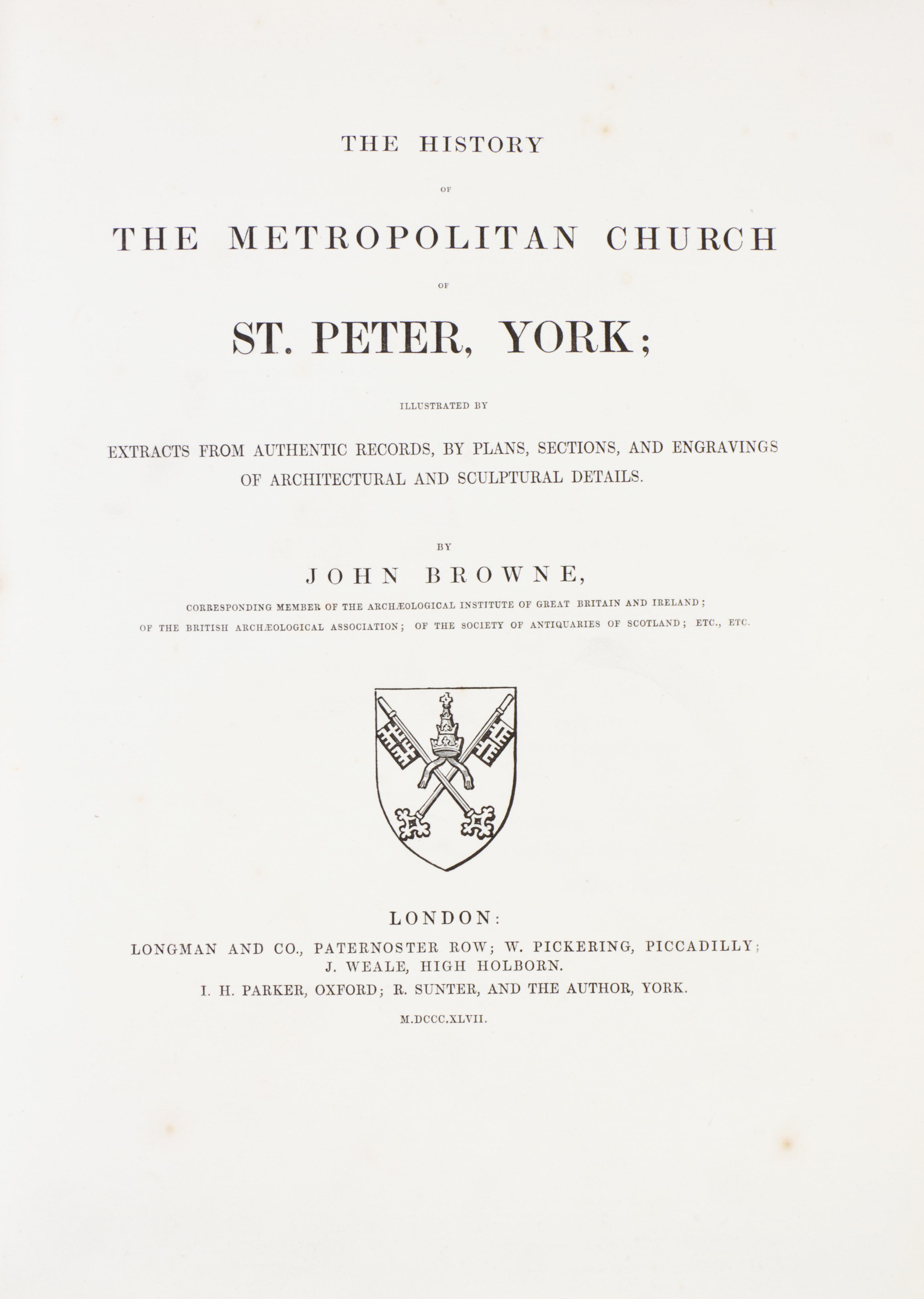 BROWNE, JOHN. History of the Metropolitan Church of St. Peter, York. London, 1847. 2 vols.