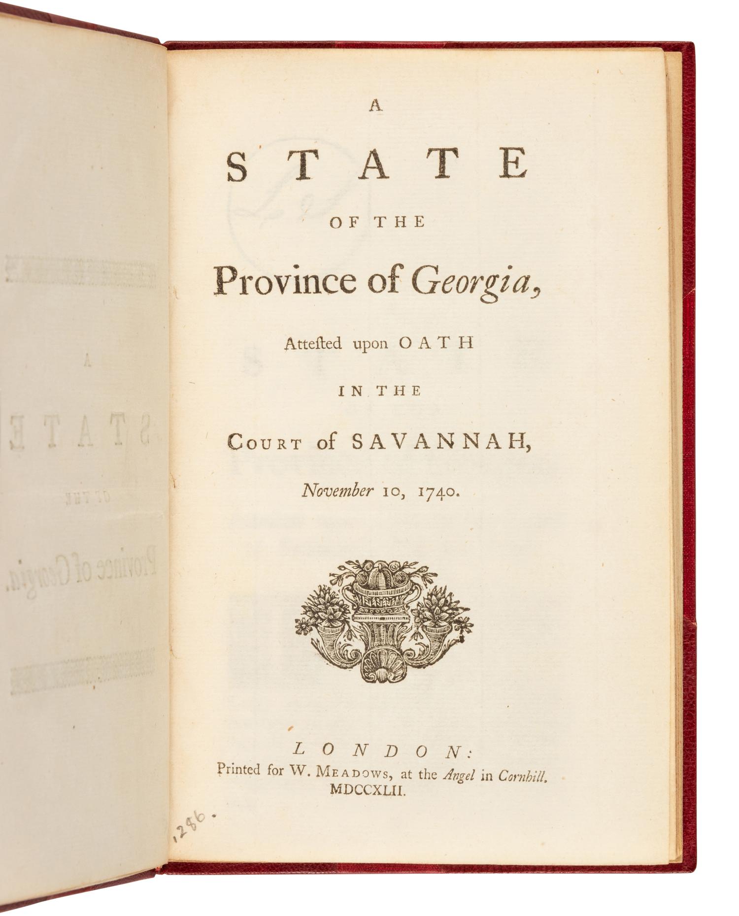 [GEORGIA] -- [STEPHENS, William (1671-1753)]. A State of the Province of Georgia, Attested upon Oath in the Court of Savannah, November 10, 1740. London: W. Meadows, 1742.