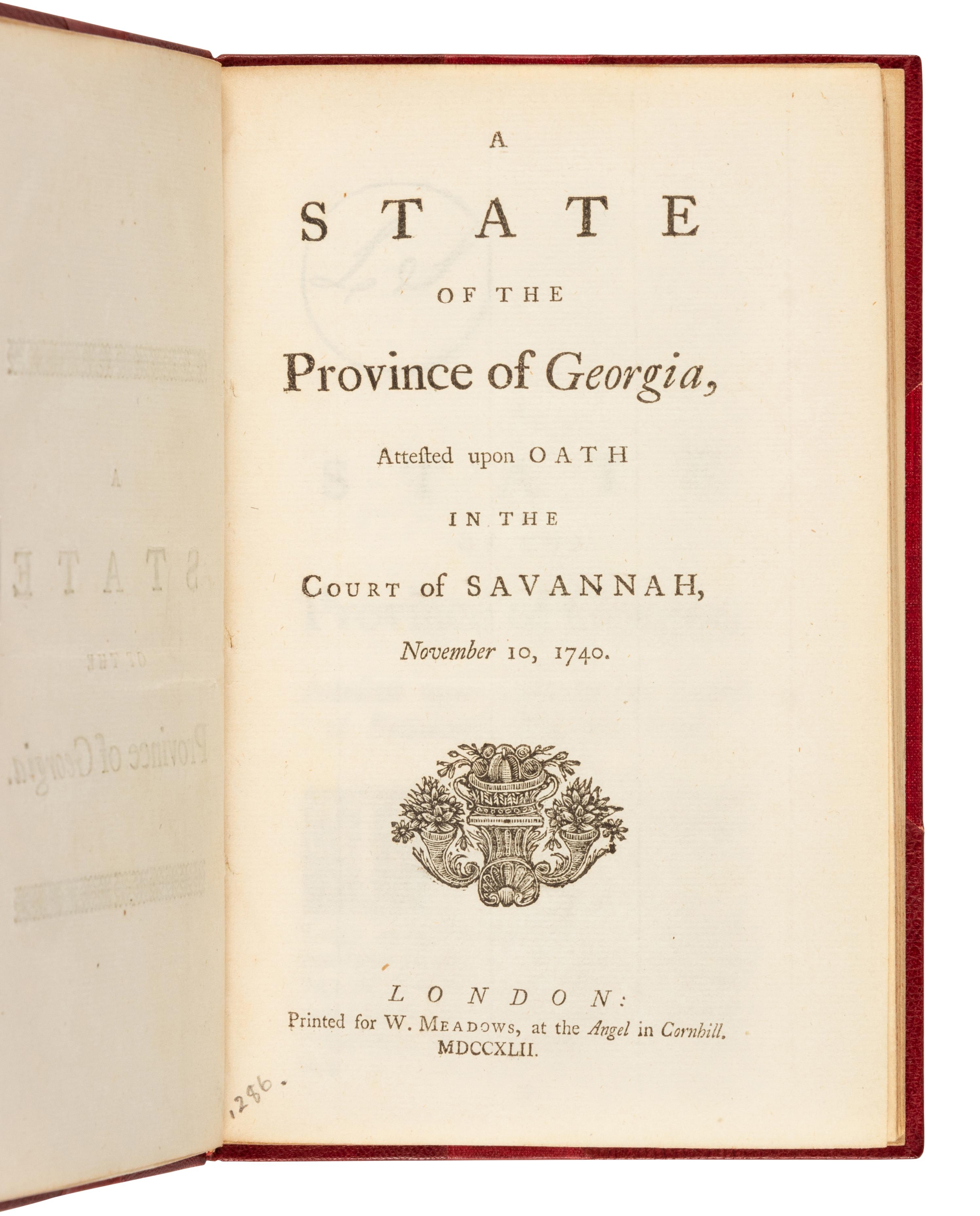 [GEORGIA] -- [STEPHENS, William (1671-1753)]. A State of the Province of Georgia, Attested upon Oath in the Court of Savannah, November 10, 1740. London: W. Meadows, 1742.
