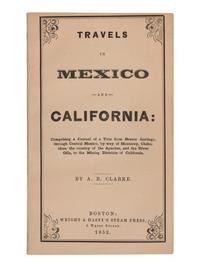 CLARKE, Asa B. (1817-1882). Travels in Mexico and California: Comprising a Journal of a Tour from Brazos Santiago, through Central Mexico, by way of Monterey, Chihuahua, the country of the Apaches, and the River Gila, to the Mining Districts of California . Boston: Wright & Hasty's Steam Press, 1852.