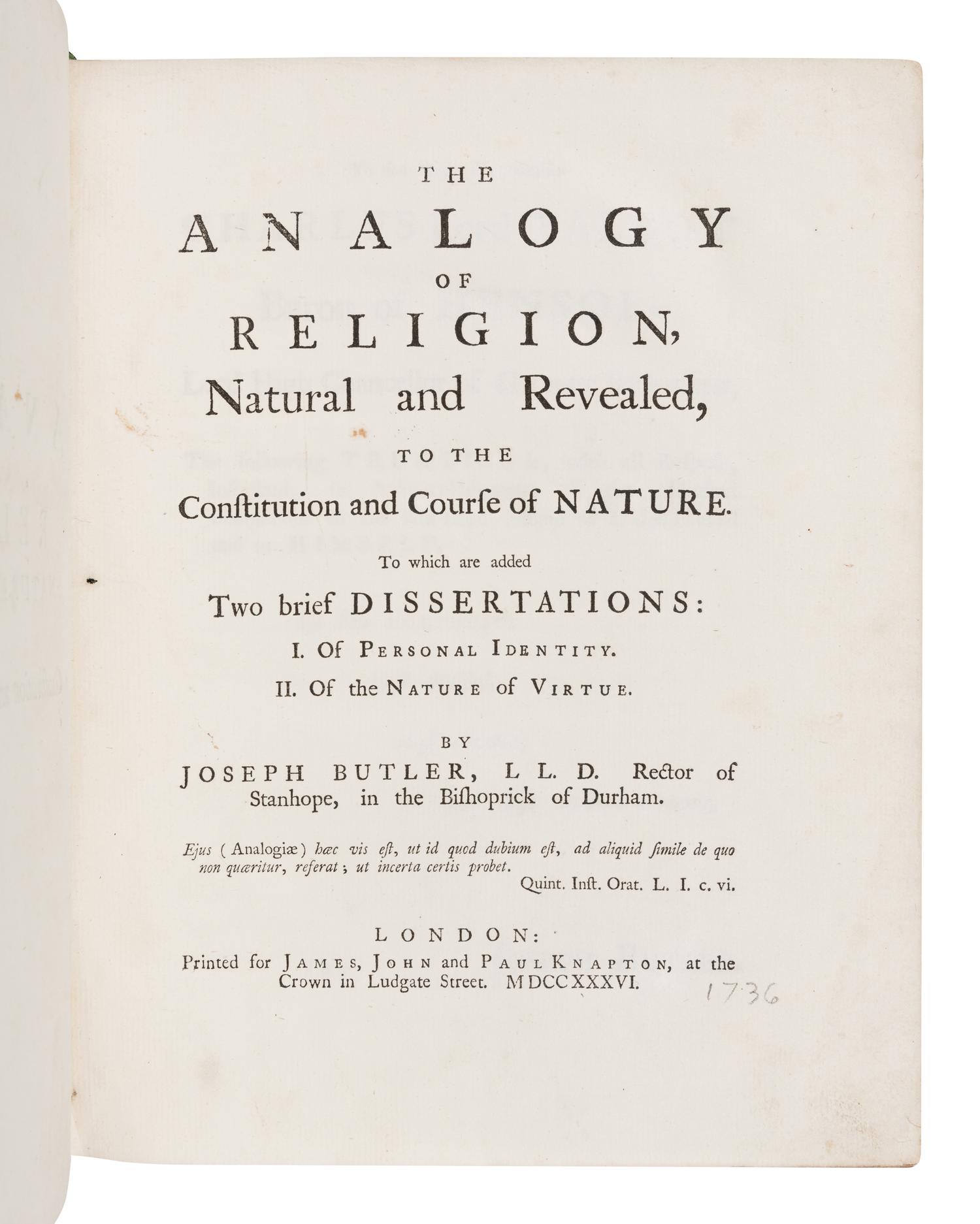 BUTLER, Joseph (1692-1752). The Analogy of Religion Natural and Revealed, to the Constitution and Course of Nature . London: for James, John and Paul Knapton, 1736.